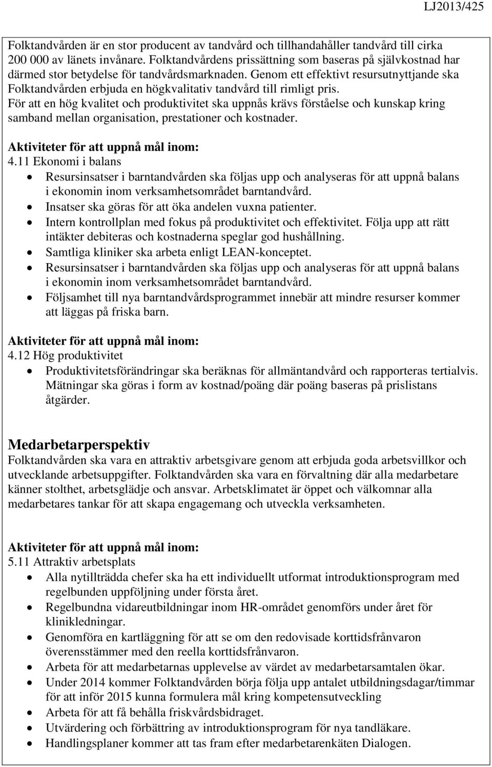 Genom ett effektivt resursutnyttjande ska Folktandvården erbjuda en högkvalitativ tandvård till rimligt pris.