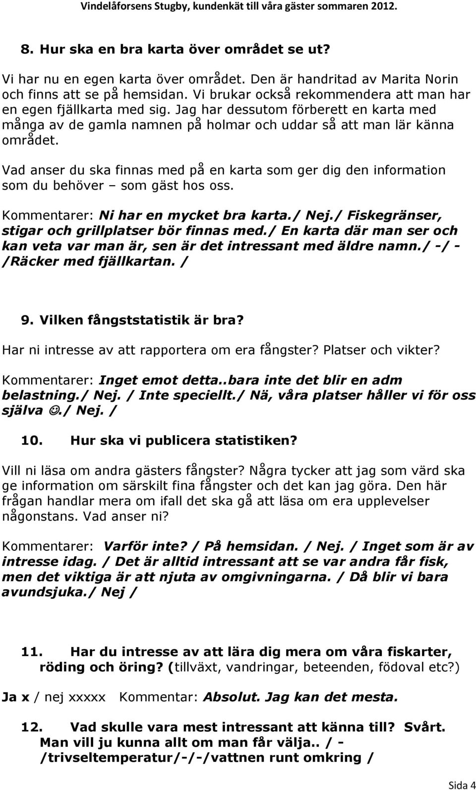 Vad anser du ska finnas med på en karta som ger dig den information som du behöver som gäst hos oss. Kommentarer: Ni har en mycket bra karta./ Nej.