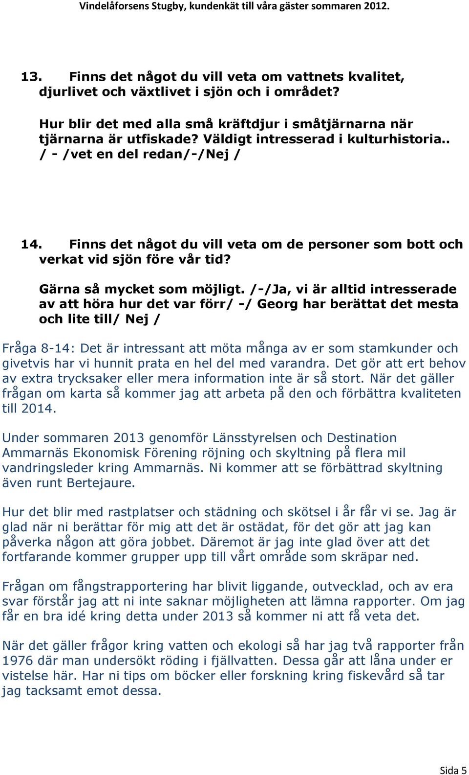 /-/Ja, vi är alltid intresserade av att höra hur det var förr/ -/ Georg har berättat det mesta och lite till/ Nej / Fråga 8-14: Det är intressant att möta många av er som stamkunder och givetvis har