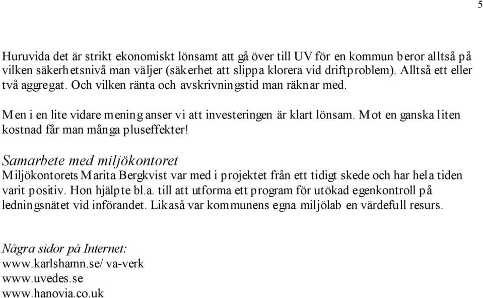 Mot en ganska liten kostnad får man många pluseffekter! Samarbete med miljökontoret Miljökontorets Marita Bergkvist var med i projektet från ett tidigt skede och har hela tiden varit positiv.