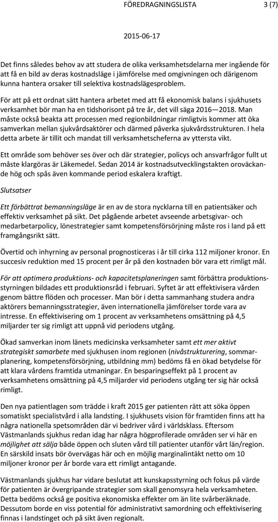 För att på ett ordnat sätt hantera arbetet med att få ekonomisk balans i sjukhusets verksamhet bör man ha en tidshorisont på tre år, det vill säga 2016 Man måste också beakta att processen med