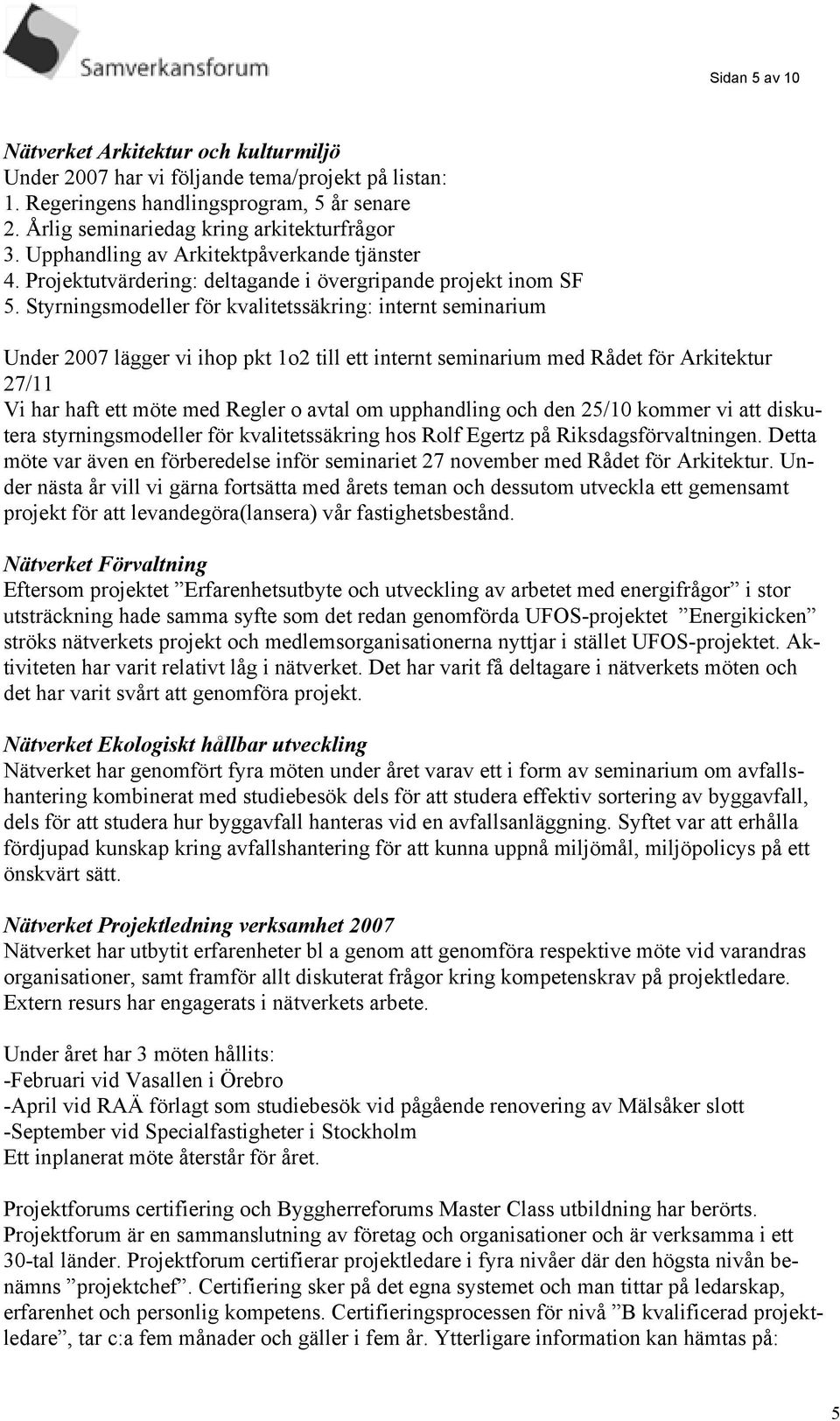 Styrningsmodeller för kvalitetssäkring: internt seminarium Under 2007 lägger vi ihop pkt 1o2 till ett internt seminarium med Rådet för Arkitektur 27/11 Vi har haft ett möte med Regler o avtal om