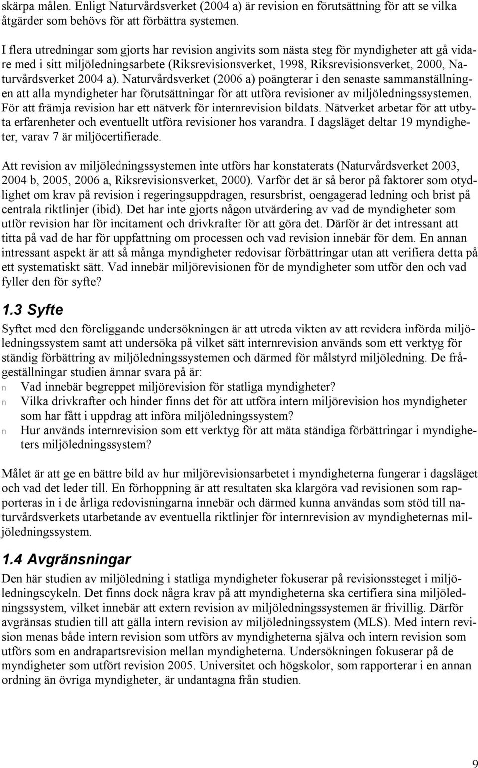 Naturvårdsverket 2004 a). Naturvårdsverket (2006 a) poängterar i den senaste sammanställningen att alla myndigheter har förutsättningar för att utföra revisioner av miljöledningssystemen.