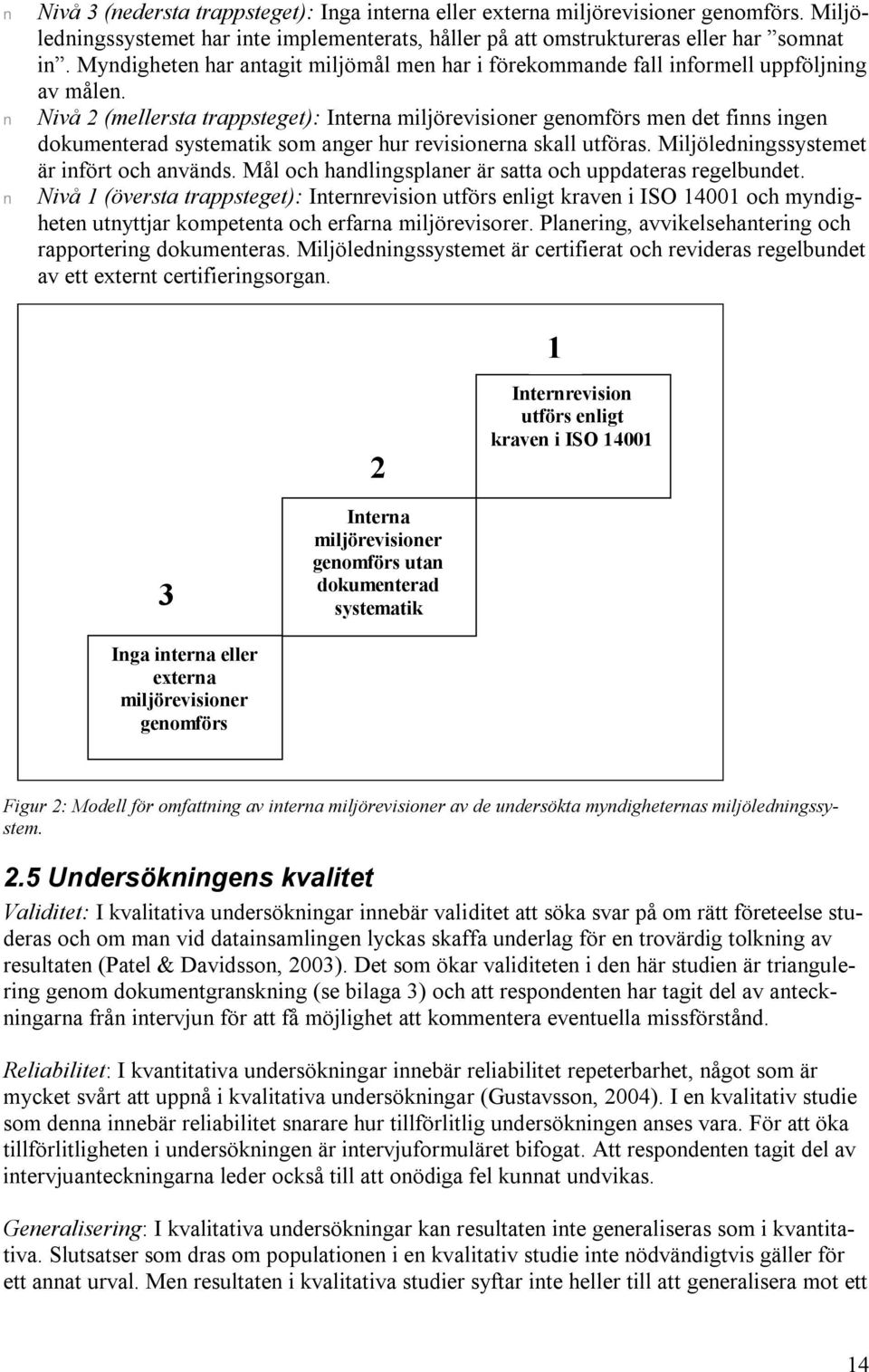 Nivå 2 (mellersta trappsteget): Interna miljörevisioner genomförs men det finns ingen dokumenterad systematik som anger hur revisionerna skall utföras. Miljöledningssystemet är infört och används.