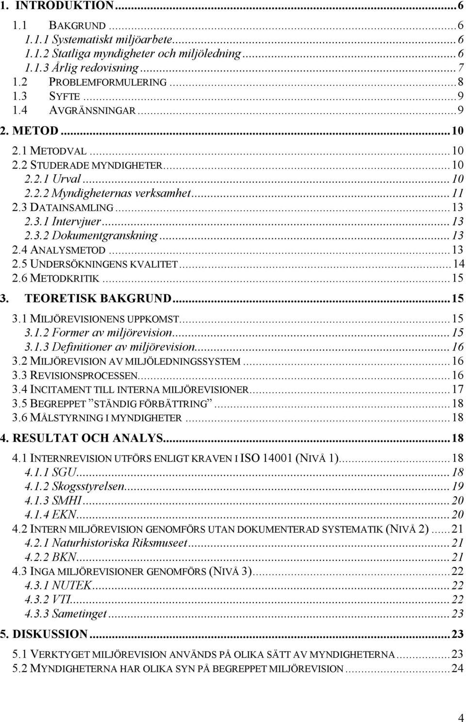 ..13 2.4 ANALYSMETOD...13 2.5 UNDERSÖKNINGENS KVALITET...14 2.6 METODKRITIK...15 3. TEORETISK BAKGRUND...15 3.1 MILJÖREVISIONENS UPPKOMST...15 3.1.2 Former av miljörevision...15 3.1.3 Definitioner av miljörevision.