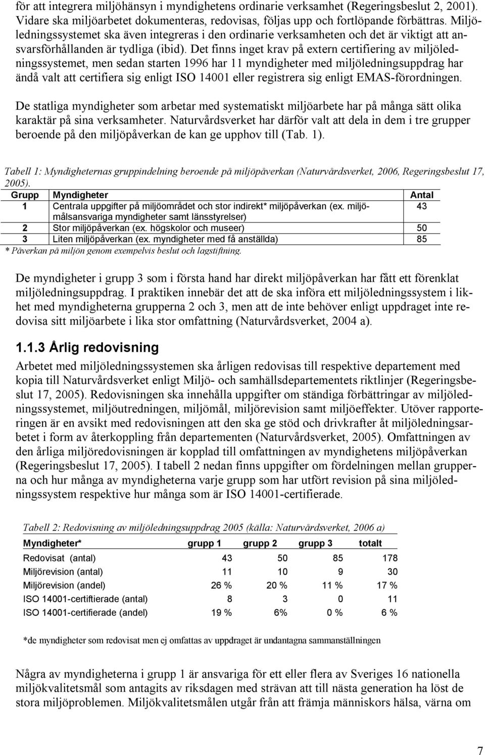 Det finns inget krav på extern certifiering av miljöledningssystemet, men sedan starten 1996 har 11 myndigheter med miljöledningsuppdrag har ändå valt att certifiera sig enligt ISO 14001 eller