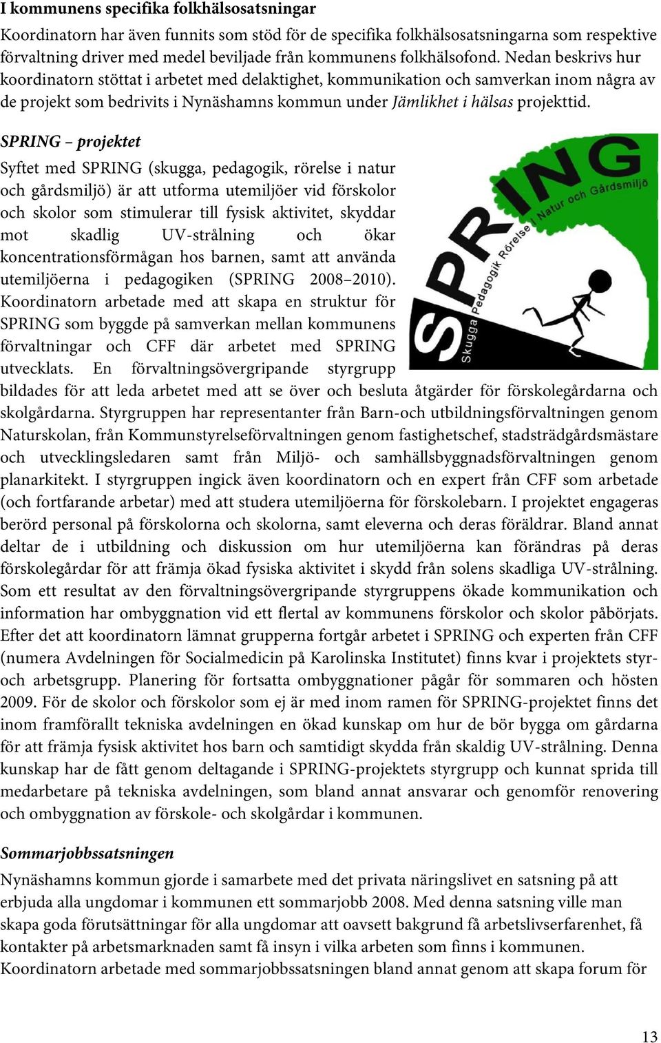 Nedan beskrivs hur koordinatorn stöttat i arbetet med delaktighet, kommunikation och samverkan inom några av de projekt som bedrivits i Nynäshamns kommun under Jämlikhet i hälsas projekttid.