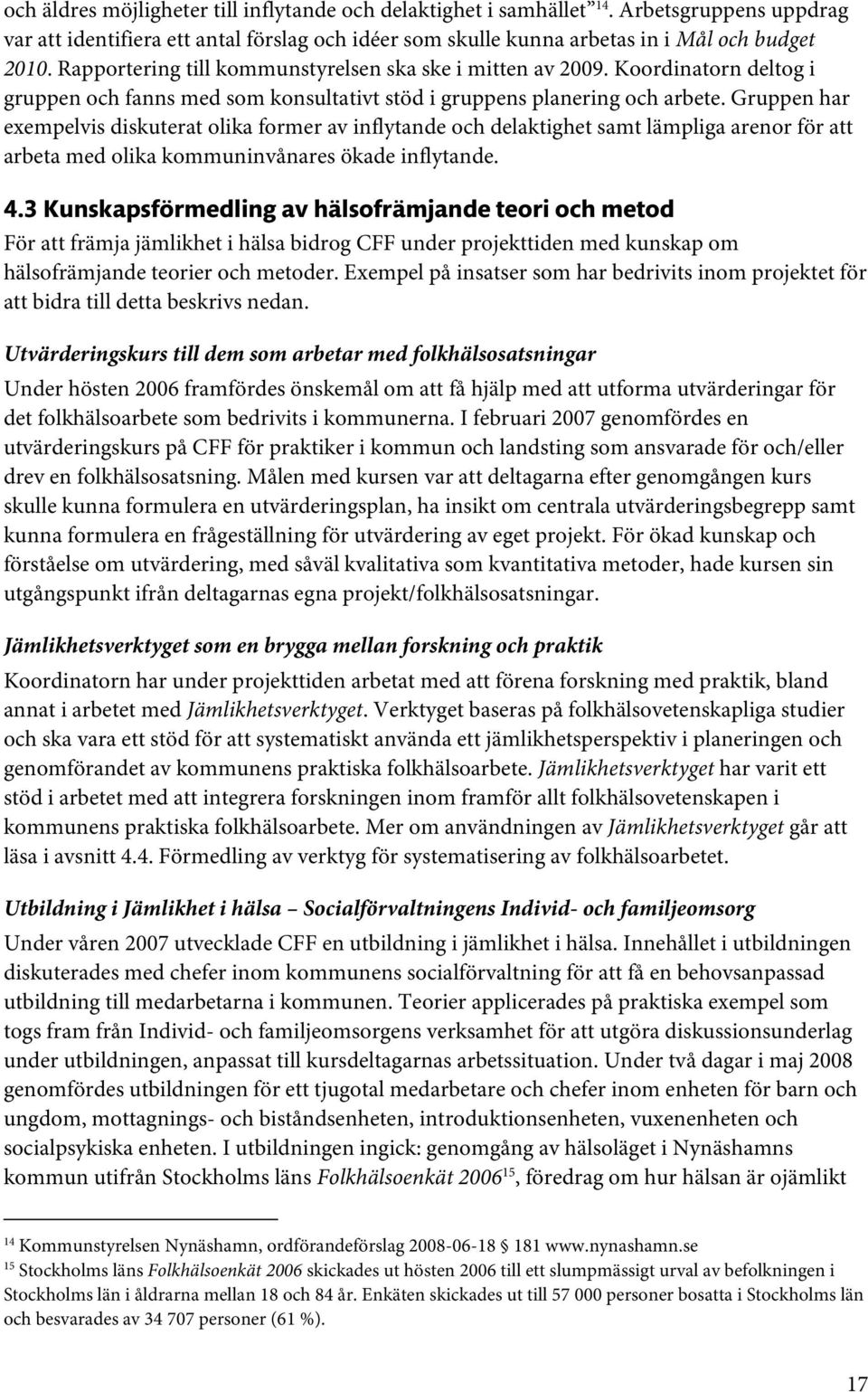 Gruppen har exempelvis diskuterat olika former av inflytande och delaktighet samt lämpliga arenor för att arbeta med olika kommuninvånares ökade inflytande. 4.