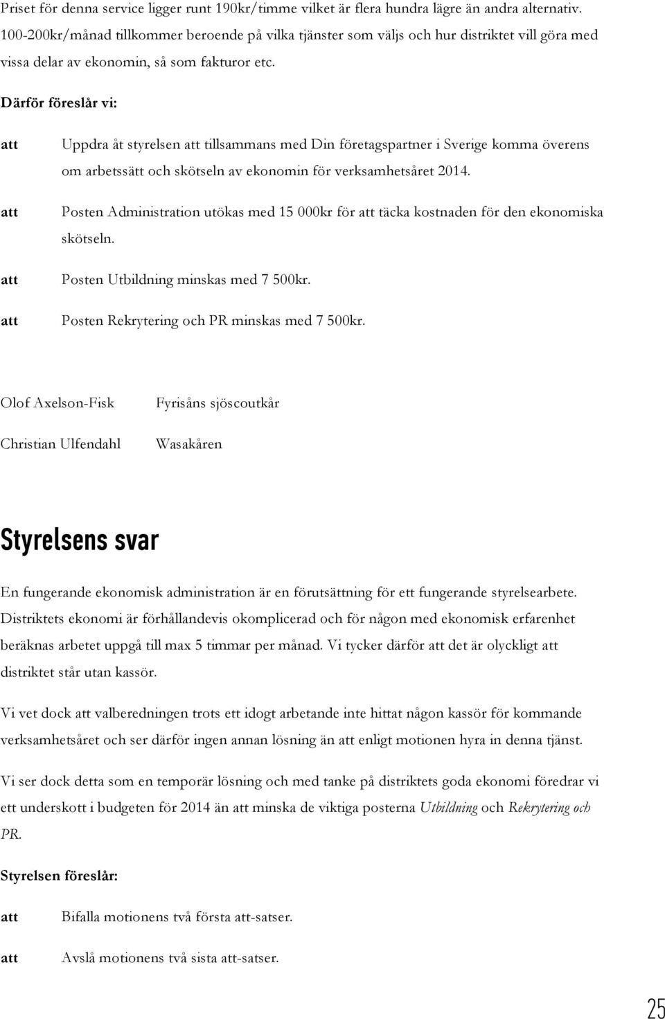 Därför föreslår vi: Uppdra åt styrelsen tillsammans med Din företagspartner i Sverige komma överens om arbetssätt och skötseln av ekonomin för verksamhetsåret 2014.