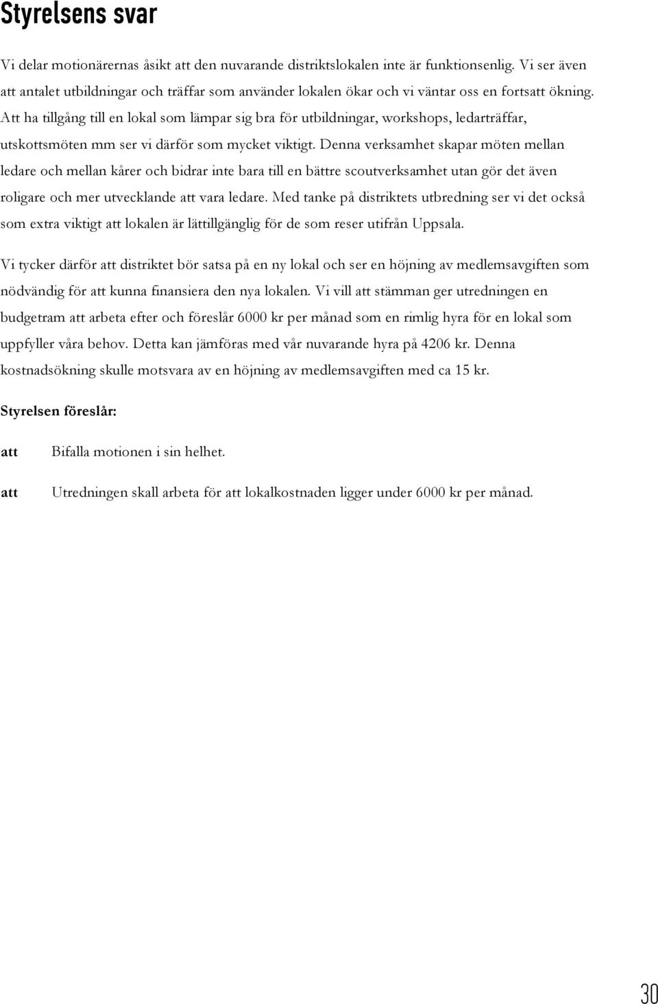 Att ha tillgång till en lokal som lämpar sig bra för utbildningar, workshops, ledarträffar, utskottsmöten mm ser vi därför som mycket viktigt.