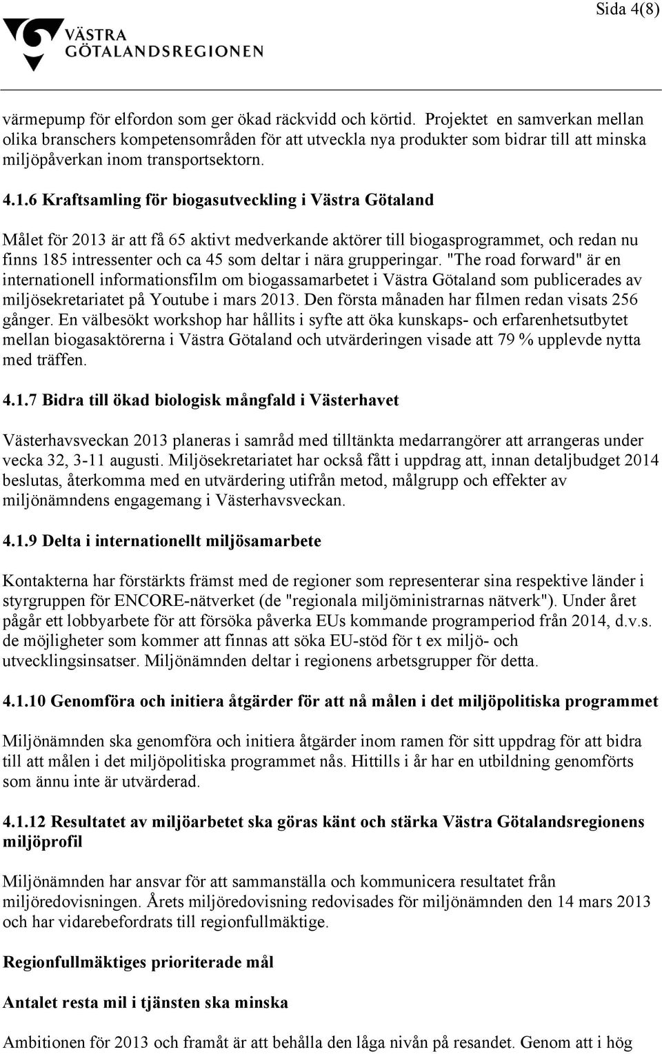 6 Kraftsamling för biogasutveckling i Västra Götaland Målet för 2013 är att få 65 aktivt medverkande aktörer till biogasprogrammet, och redan nu finns 185 intressenter och ca 45 som deltar i nära