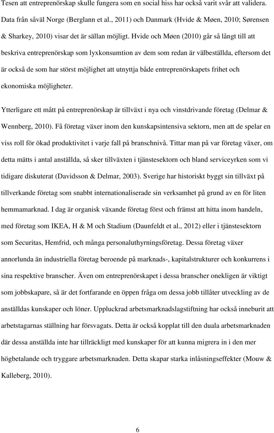 Hvide och Møen (2010) går så långt till att beskriva entreprenörskap som lyxkonsumtion av dem som redan är välbeställda, eftersom det är också de som har störst möjlighet att utnyttja både