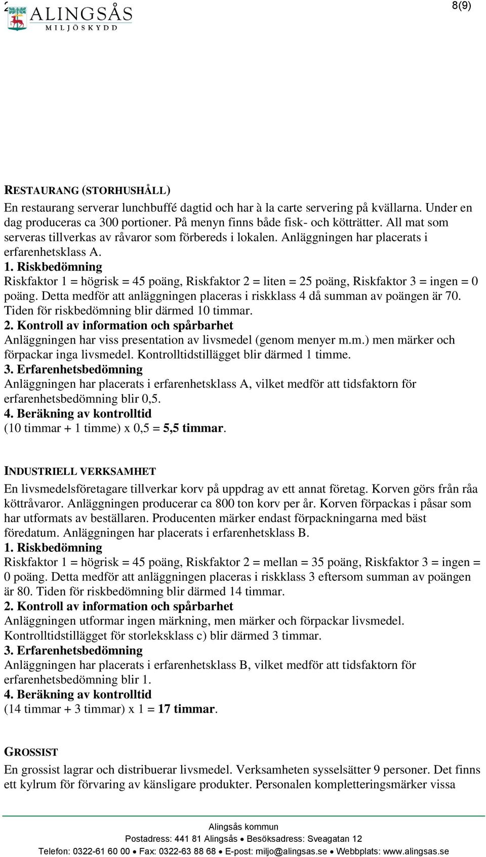 Riskfaktor 1 = högrisk = 45 poäng, Riskfaktor 2 = liten = 25 poäng, Riskfaktor 3 = ingen = 0 poäng. Detta medför att anläggningen placeras i riskklass 4 då summan av poängen är 70.