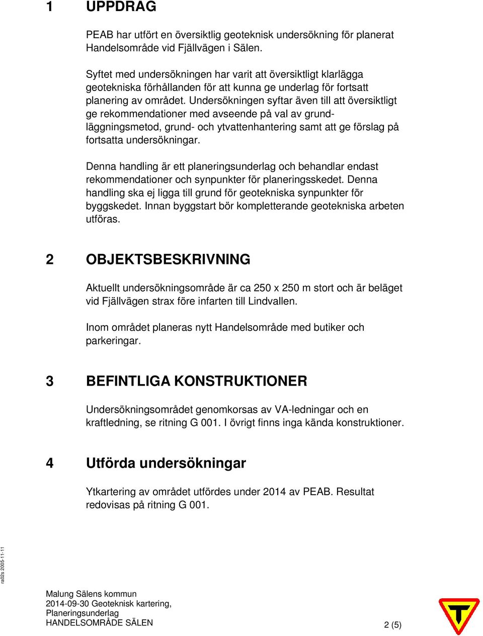 Undersökningen syftar även till att översiktligt ge rekommendationer med avseende på val av grundläggningsmetod, grund- och ytvattenhantering samt att ge förslag på fortsatta undersökningar.