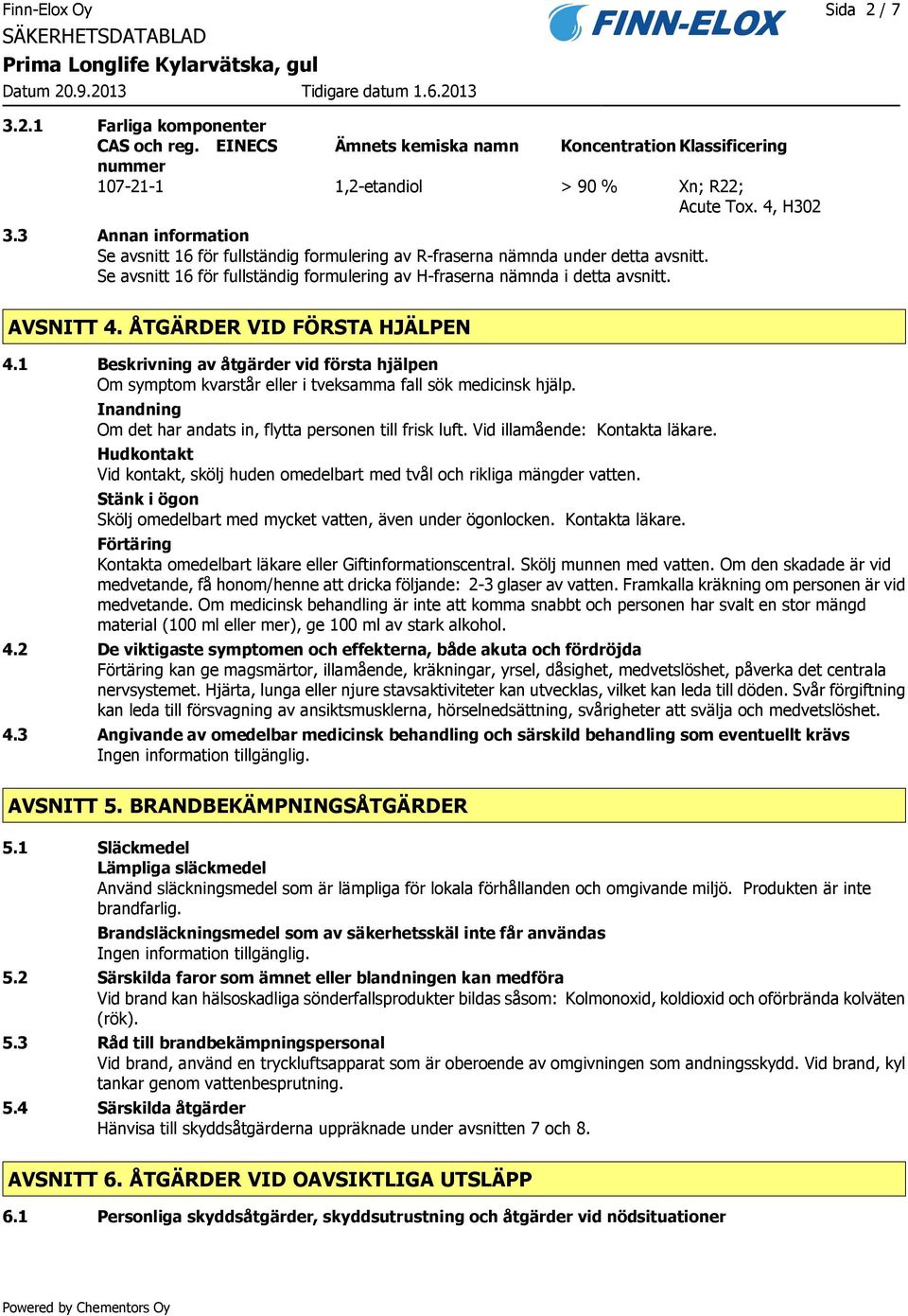 ÅTGÄRDER VID FÖRSTA HJÄLPEN 4.1 Beskrivning av åtgärder vid första hjälpen Om symptom kvarstår eller i tveksamma fall sök medicinsk hjälp.