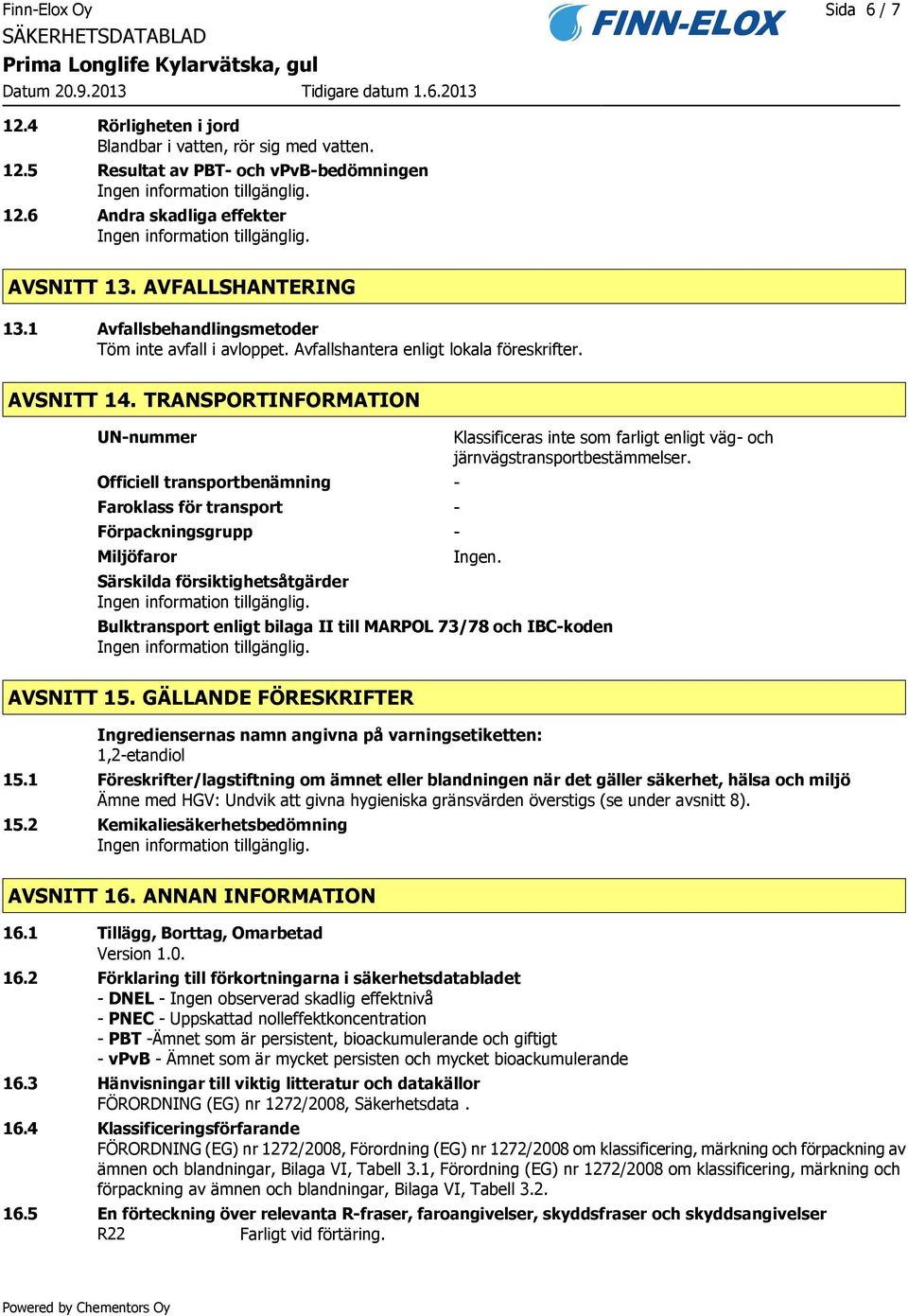 TRANSPORTINFORMATION UN-nummer Officiell transportbenämning - Faroklass för transport - Förpackningsgrupp - Miljöfaror Särskilda försiktighetsåtgärder Klassificeras inte som farligt enligt väg- och