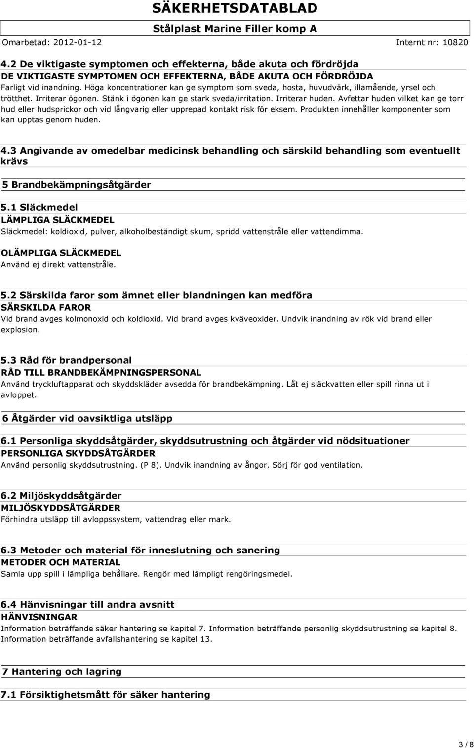 Avfettar huden vilket kan ge torr hud eller hudsprickor och vid långvarig eller upprepad kontakt risk för eksem. Produkten innehåller komponenter som kan upptas genom huden. 4.