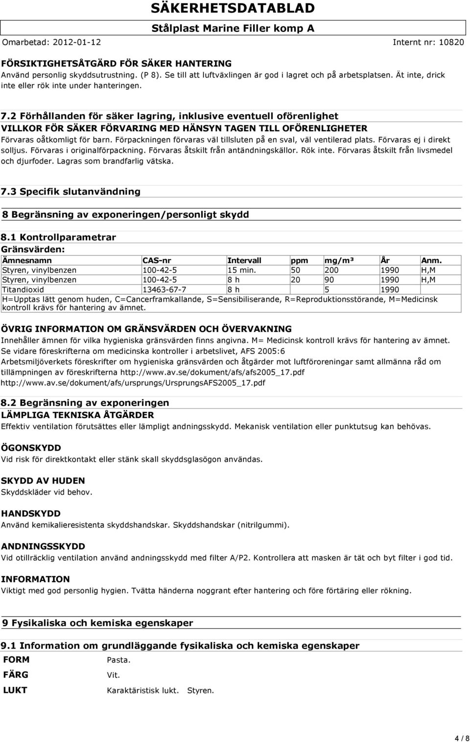 Förpackningen förvaras väl tillsluten på en sval, väl ventilerad plats. Förvaras ej i direkt solljus. Förvaras i originalförpackning. Förvaras åtskilt från antändningskällor. Rök inte.