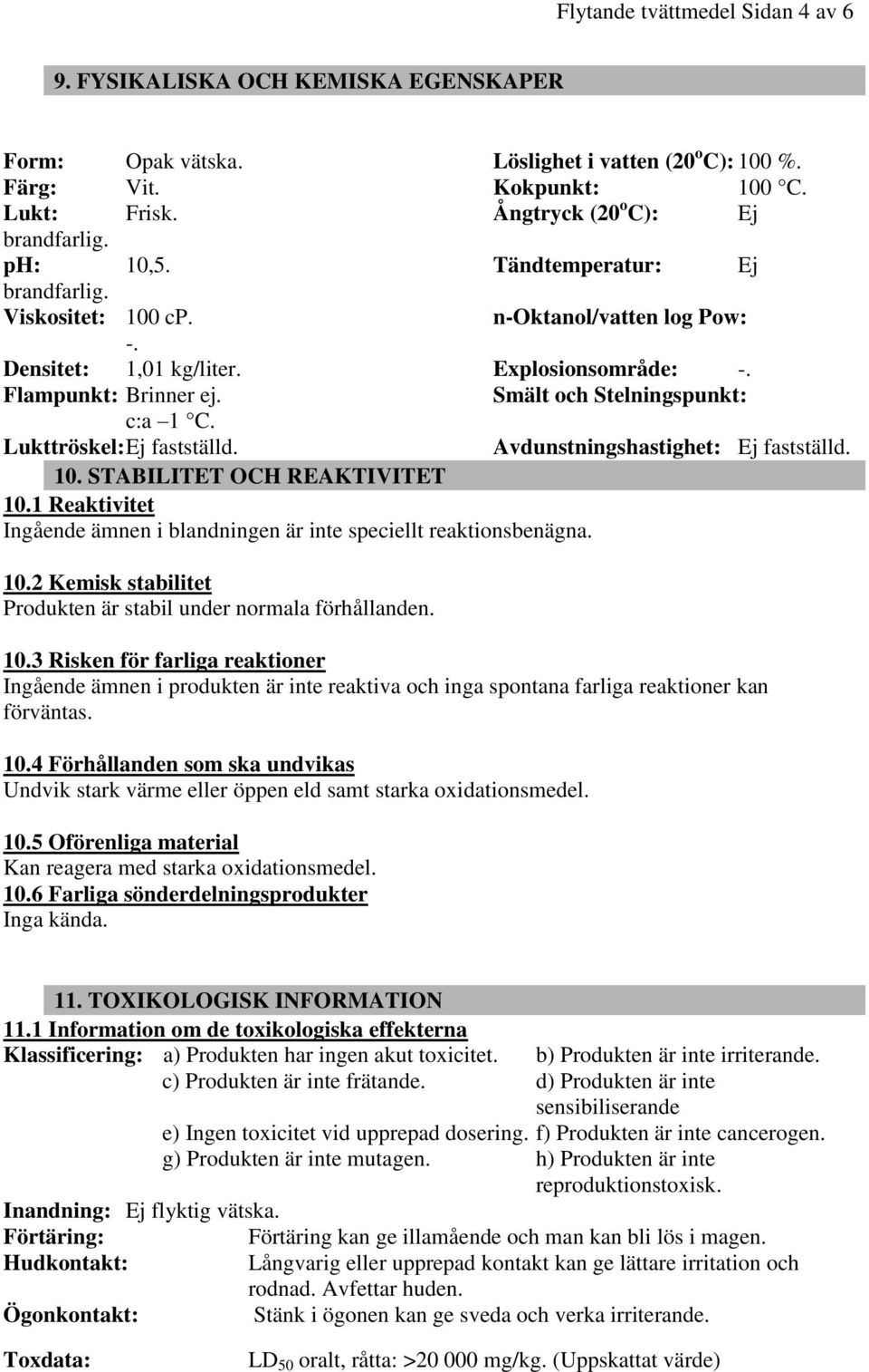 Smält och Stelningspunkt: c:a 1 C. Lukttröskel: Ej fastställd. Avdunstningshastighet: Ej fastställd. 10. STABILITET OCH REAKTIVITET 10.