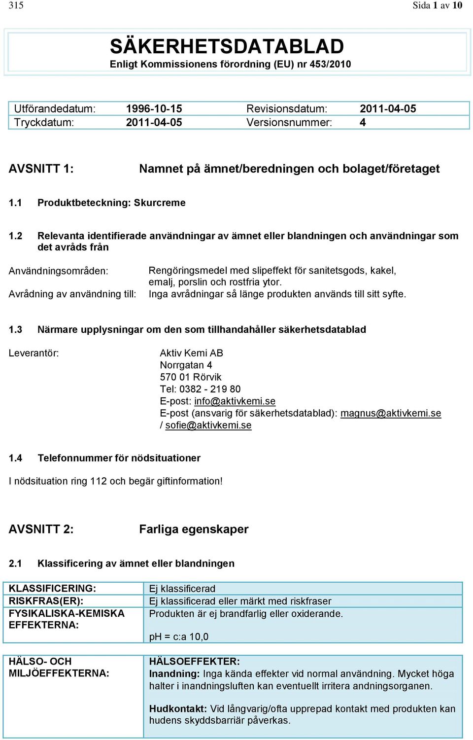 2 Relevanta identifierade användningar av ämnet eller blandningen och användningar som det avråds från Användningsområden: Avrådning av användning till: Rengöringsmedel med slipeffekt för