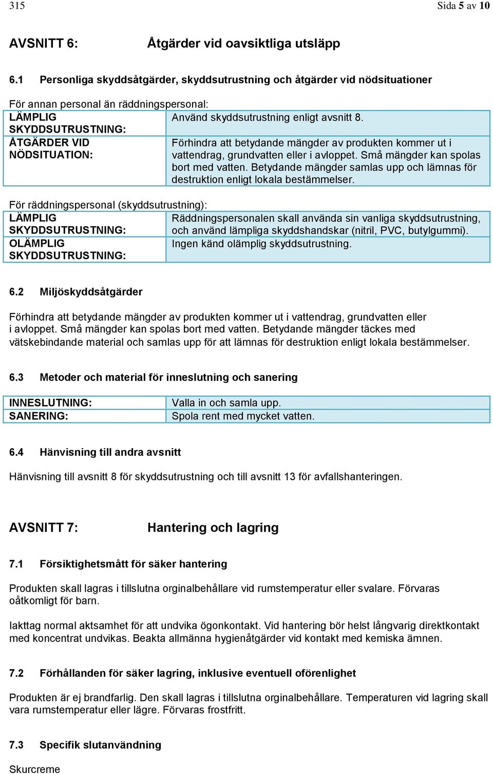 SKYDDSUTRUSTNING: ÅTGÄRDER VID Förhindra att betydande mängder av produkten kommer ut i NÖDSITUATION: vattendrag, grundvatten eller i avloppet. Små mängder kan spolas bort med vatten.