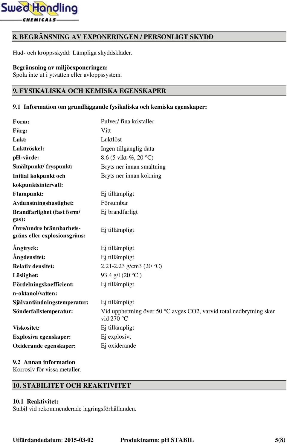 1 Information om grundläggande fysikaliska och kemiska egenskaper: Form: Färg: Lukt: Lukttröskel: ph-värde: Smältpunkt/ fryspunkt: Initial kokpunkt och kokpunktsintervall: Flampunkt: