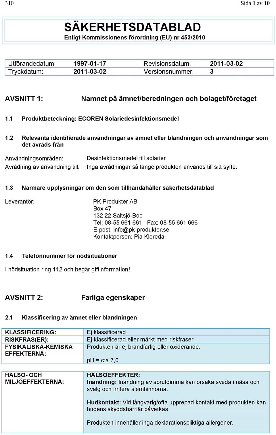 2 Relevanta identifierade användningar av ämnet eller blandningen och användningar som det avråds från Användningsområden: Avrådning av användning till: Desinfektionsmedel till solarier Inga