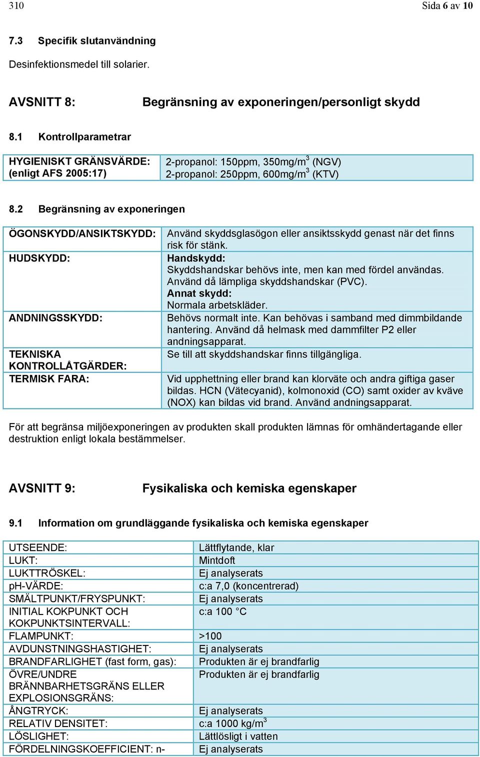 2 Begränsning av exponeringen ÖGONSKYDD/ANSIKTSKYDD: HUDSKYDD: ANDNINGSSKYDD: TEKNISKA KONTROLLÅTGÄRDER: TERMISK FARA: Använd skyddsglasögon eller ansiktsskydd genast när det finns risk för stänk.