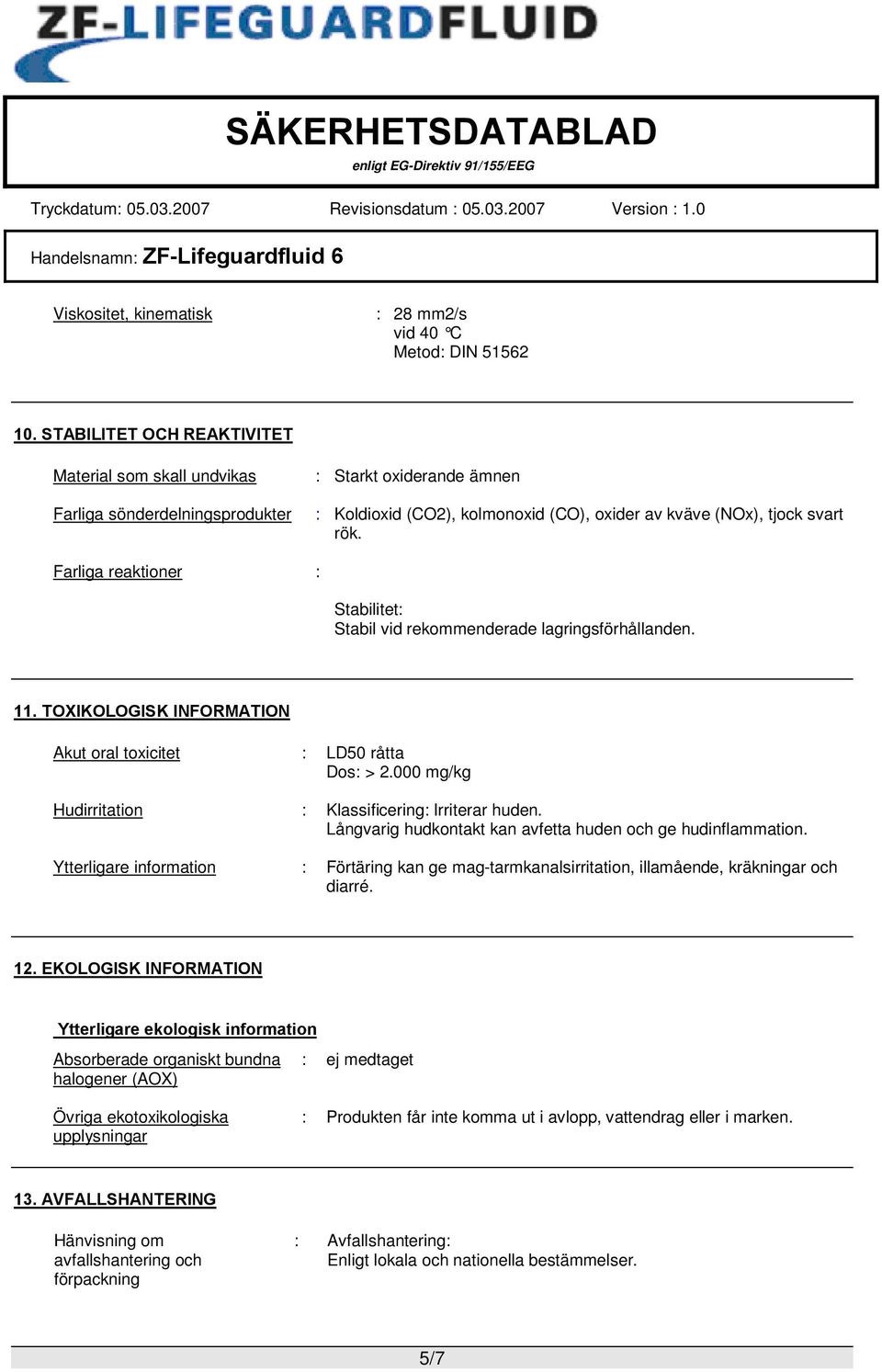 Farliga reaktioner : Stabilitet: Stabil vid rekommenderade lagringsförhållanden. 11. TOXIKOLOGISK INFORMATION Akut oral toxicitet : LD50 råtta Dos: > 2.