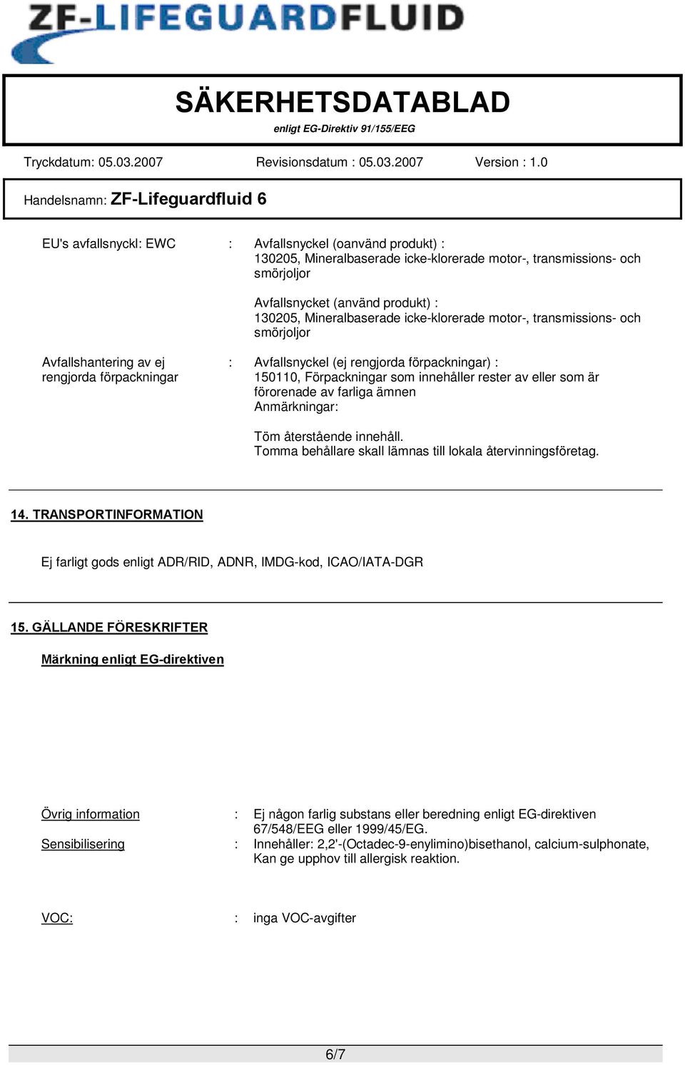 som är förorenade av farliga ämnen Anmärkningar: Töm återstående innehåll. Tomma behållare skall lämnas till lokala återvinningsföretag. 14.