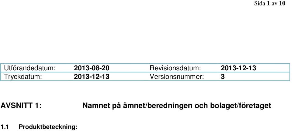 2 Relevanta identifierade användningar av ämnet eller blandningen och användningar som det avråds från Användningsområden: Avrådning av användning till: Bilvårdsprodukt Inga avrådningar så länge