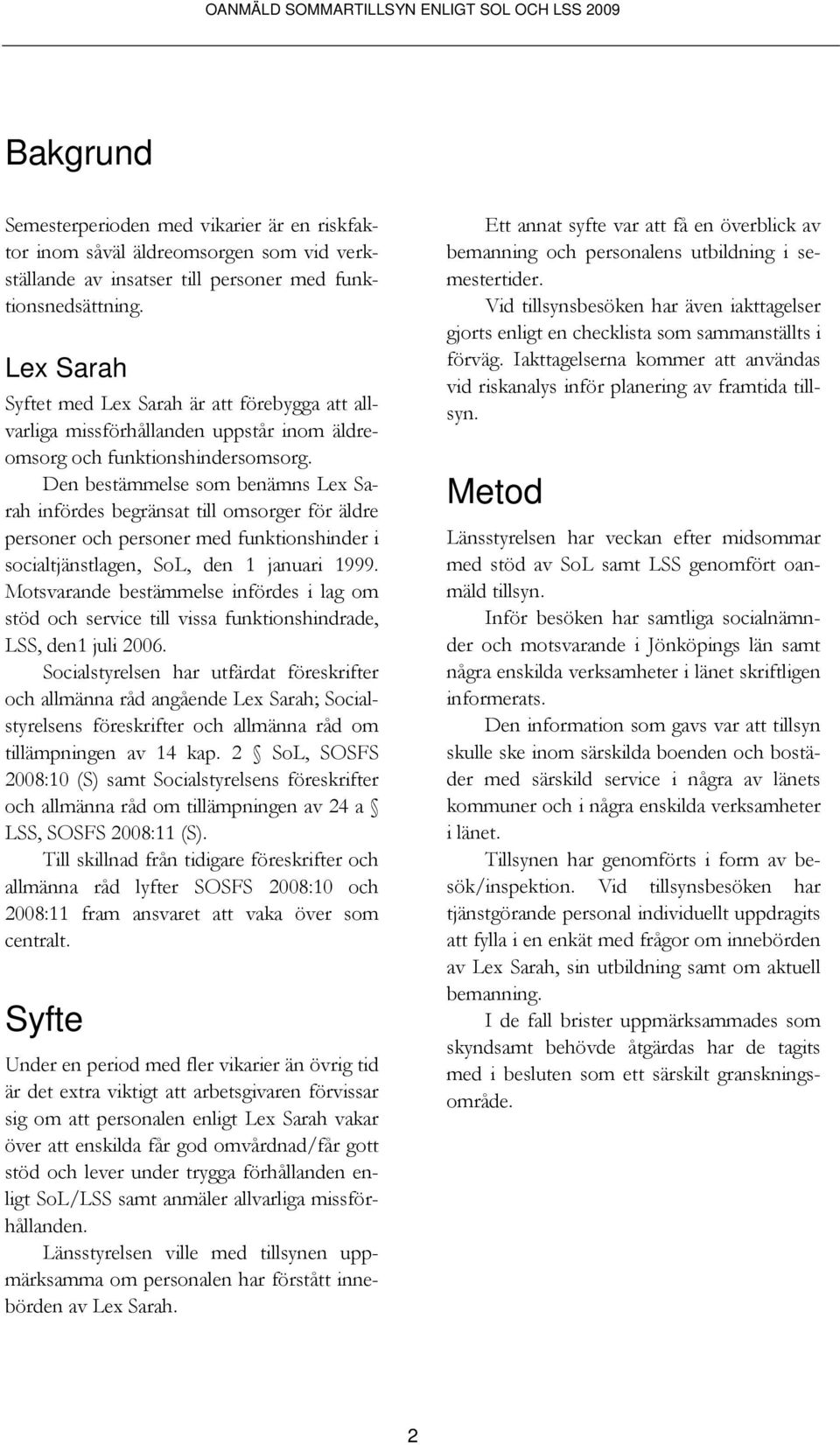 Den bestämmelse som benämns Lex Sarah infördes begränsat till omsorger för äldre personer och personer med funktionshinder i socialtjänstlagen, SoL, den 1 januari 1999.