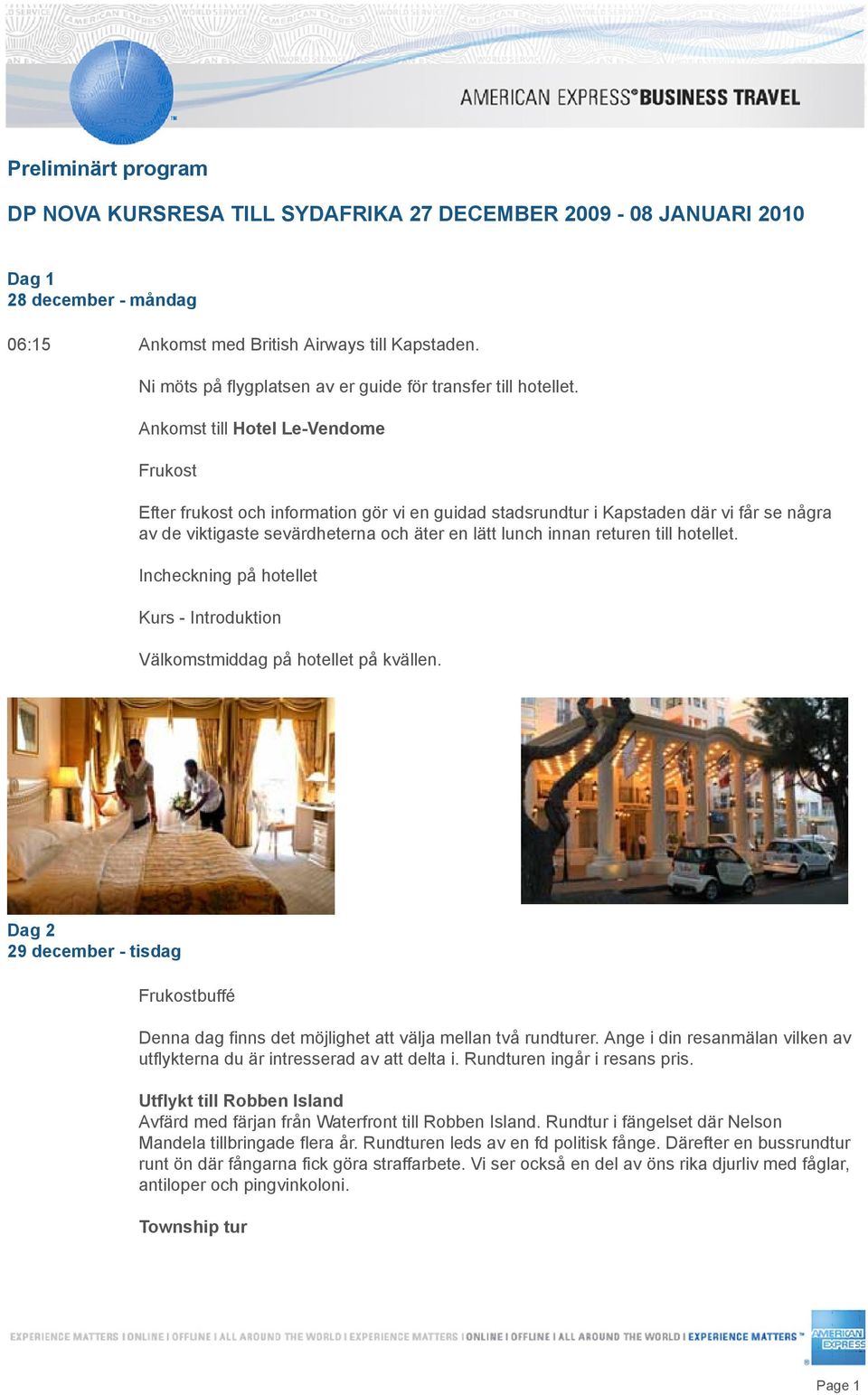 Ankomst till Hotel Le-Vendome Frukost Efter frukost och information gör vi en guidad stadsrundtur i Kapstaden där vi får se några av de viktigaste sevärdheterna och äter en lätt lunch innan returen