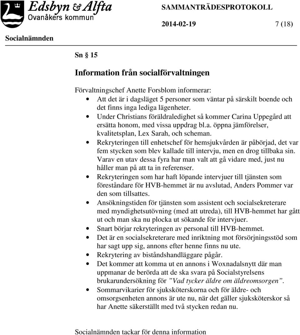 Rekryteringen till enhetschef för hemsjukvården är påbörjad, det var fem stycken som blev kallade till intervju, men en drog tillbaka sin.