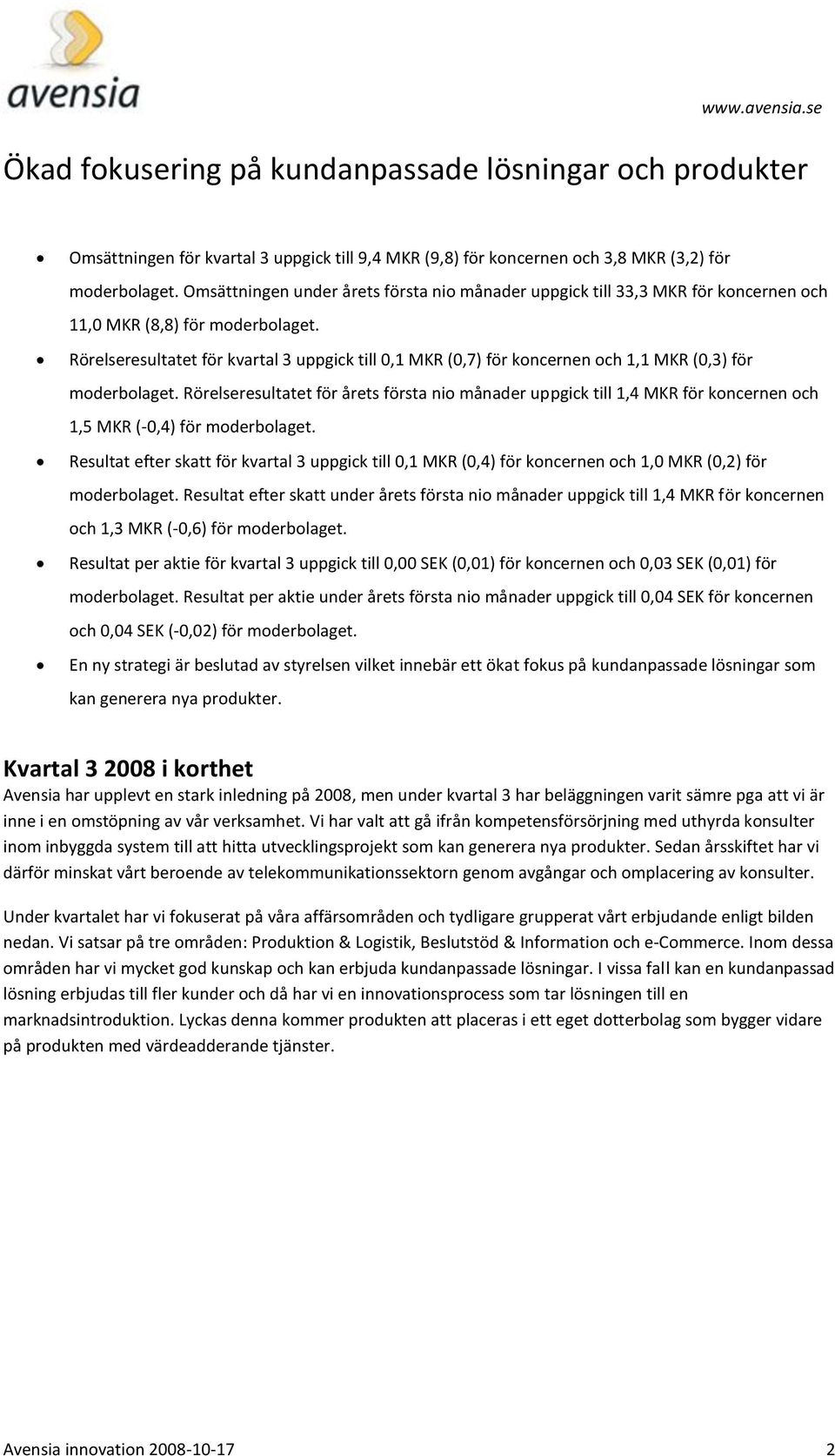 Rörelseresultatet för kvartal 3 uppgick till 0,1 MKR (0,7) för koncernen och 1,1 MKR (0,3) för moderbolaget.