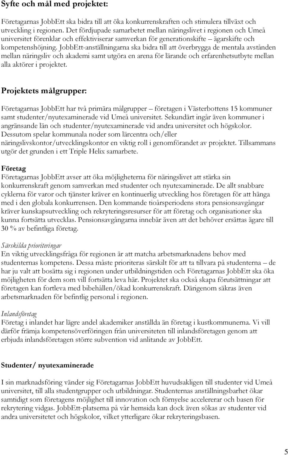 JobbEtt-anställningarna ska bidra till att överbrygga de mentala avstånden mellan näringsliv och akademi samt utgöra en arena för lärande och erfarenhetsutbyte mellan alla aktörer i projektet.