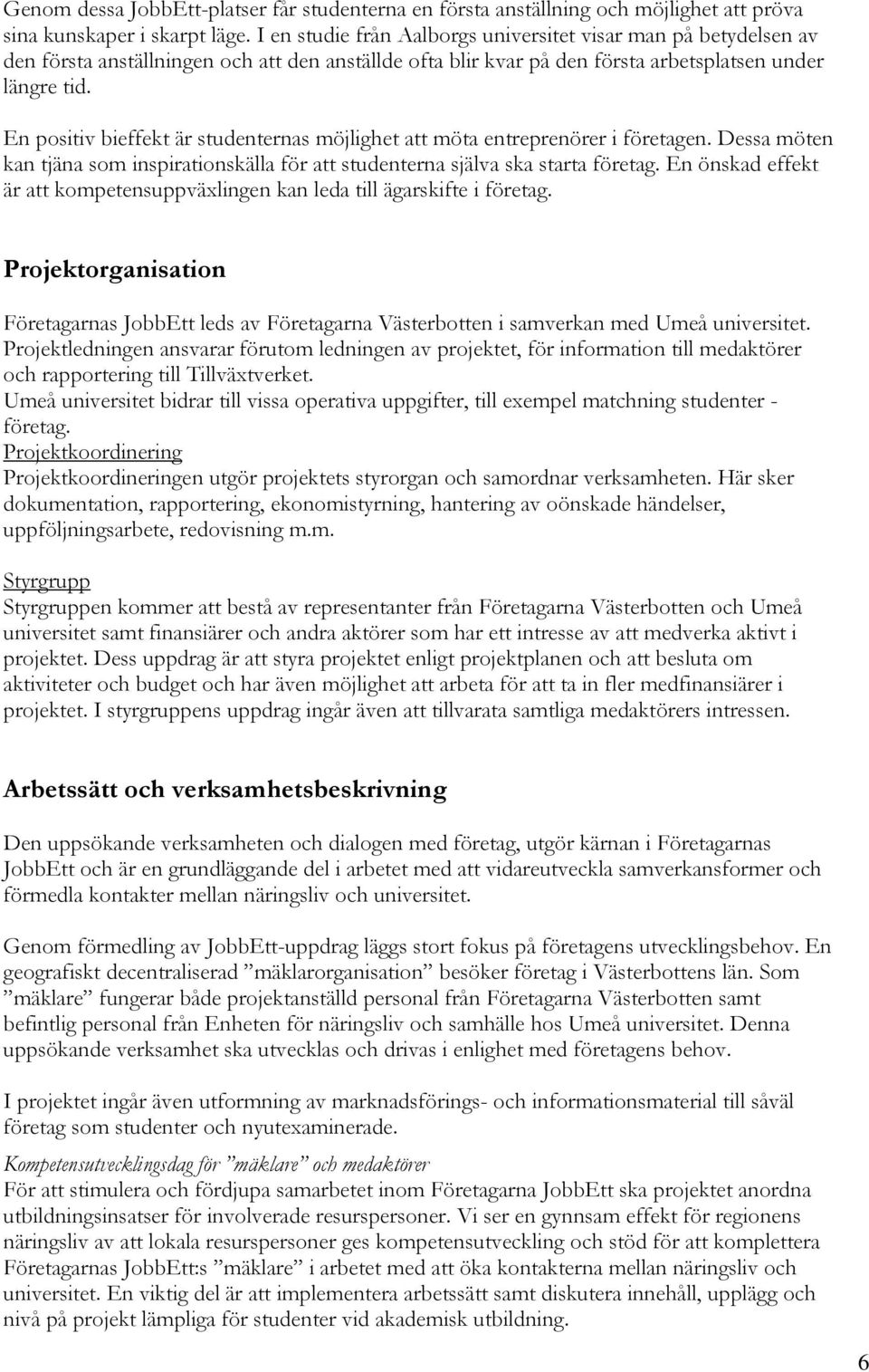 En positiv bieffekt är studenternas möjlighet att möta entreprenörer i företagen. Dessa möten kan tjäna som inspirationskälla för att studenterna själva ska starta företag.