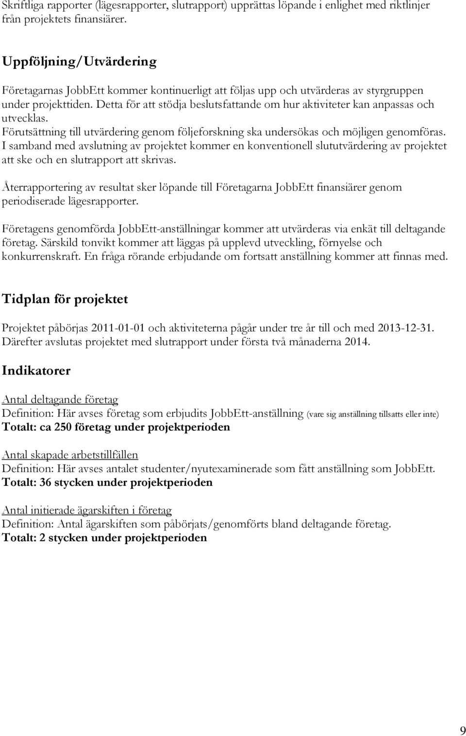 Detta för att stödja beslutsfattande om hur aktiviteter kan anpassas och utvecklas. Förutsättning till utvärdering genom följeforskning ska undersökas och möjligen genomföras.