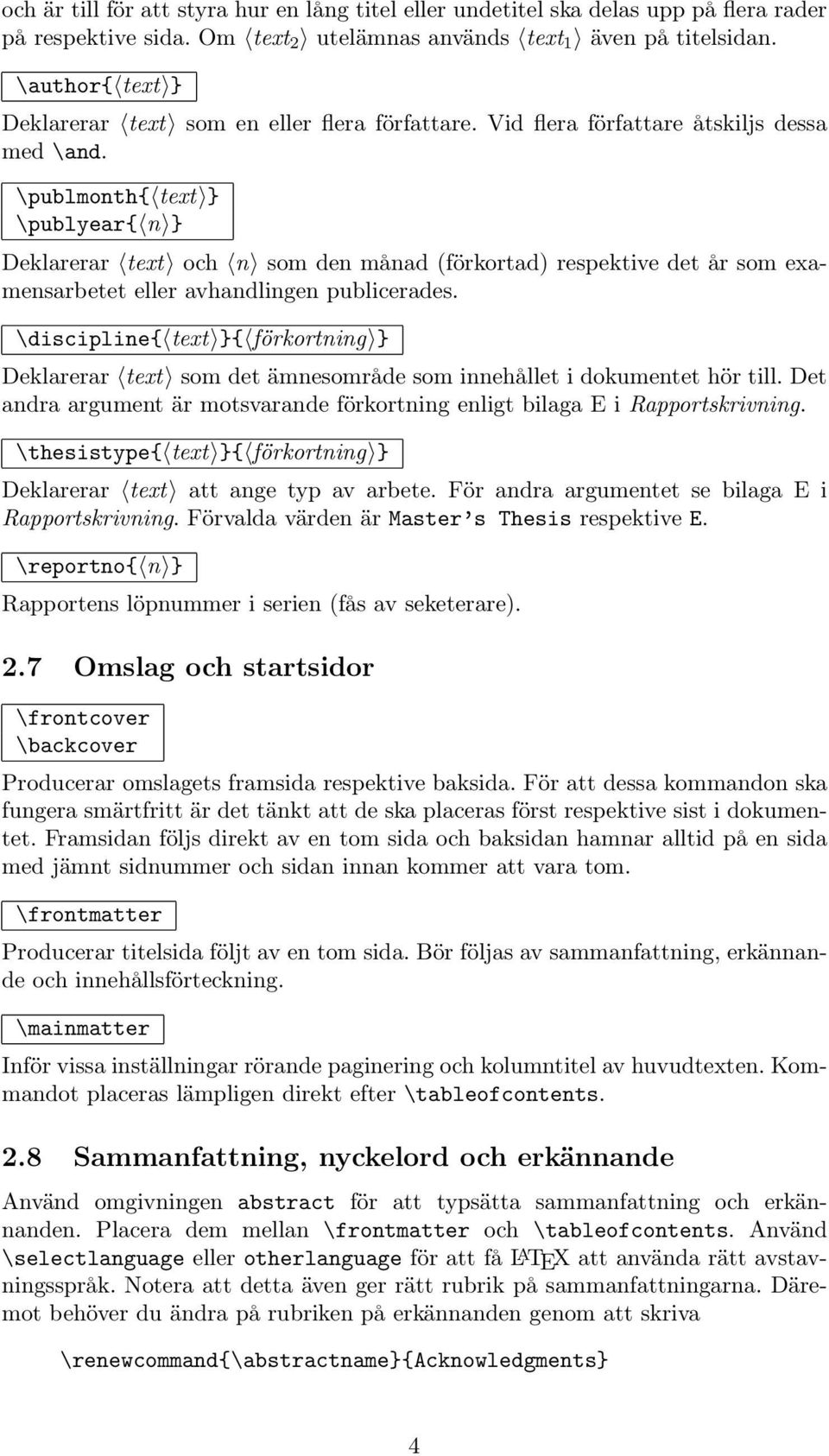 \publmonth{ text } \publyear{ n } Deklarerar text och n som den månad (förkortad) respektive det år som examensarbetet eller avhandlingen publicerades.