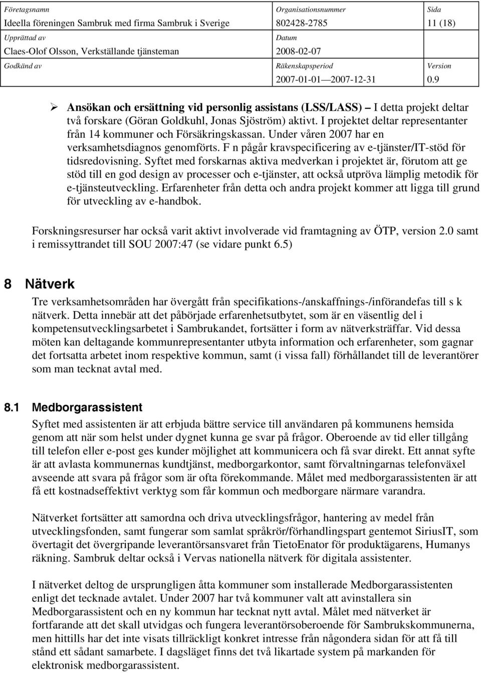 Syftet med forskarnas aktiva medverkan i projektet är, förutom att ge stöd till en god design av processer och e-tjänster, att också utpröva lämplig metodik för e-tjänsteutveckling.