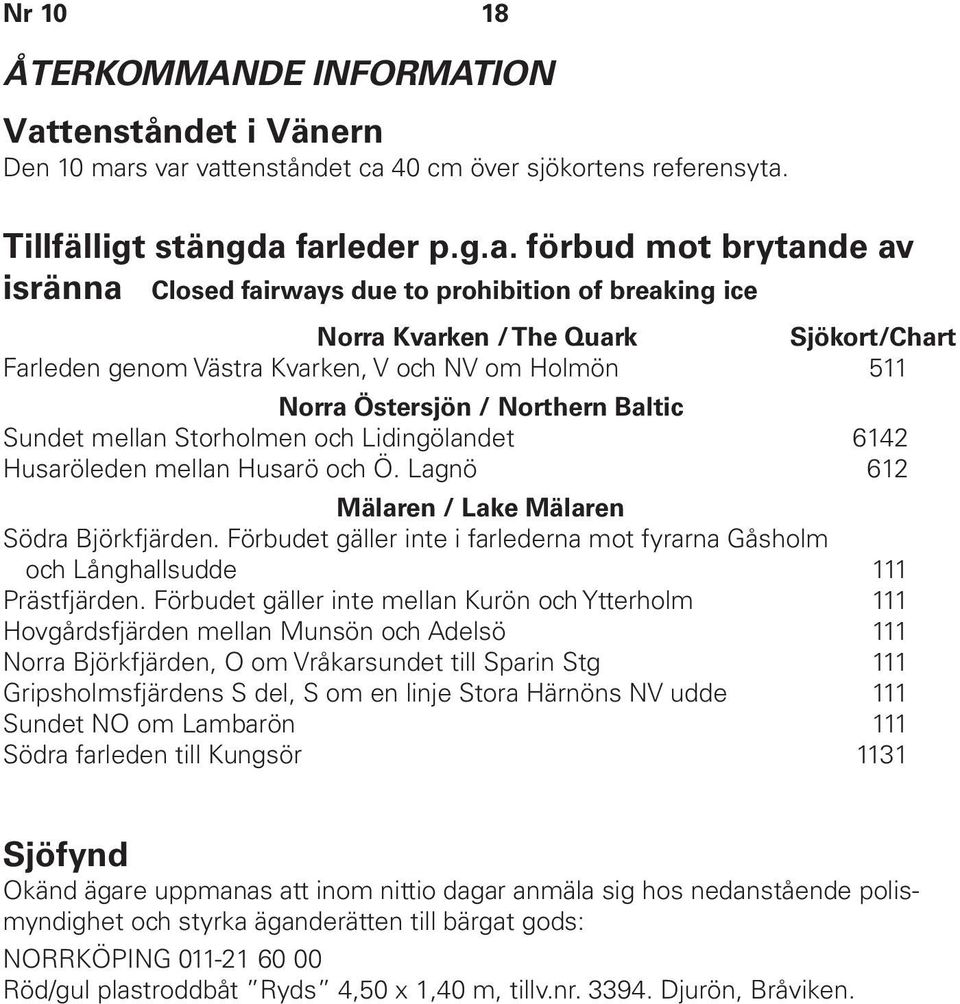 s var vattenståndet ca 40 cm över sjökortens referensyta. Tillfälligt stängda farleder p.g.a. förbud mot brytande av isränna Closed fairways due to prohibition of breaking ice Norra Kvarken / The