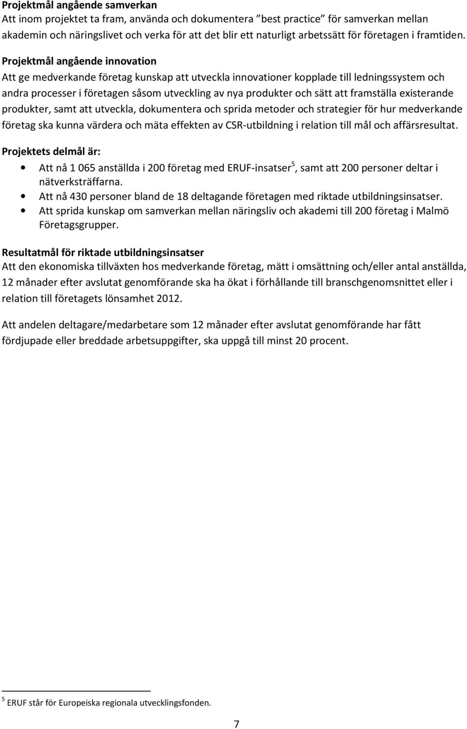 Projektmål angående innovation Att ge medverkande företag kunskap att utveckla innovationer kopplade till ledningssystem och andra processer i företagen såsom utveckling av nya produkter och sätt att