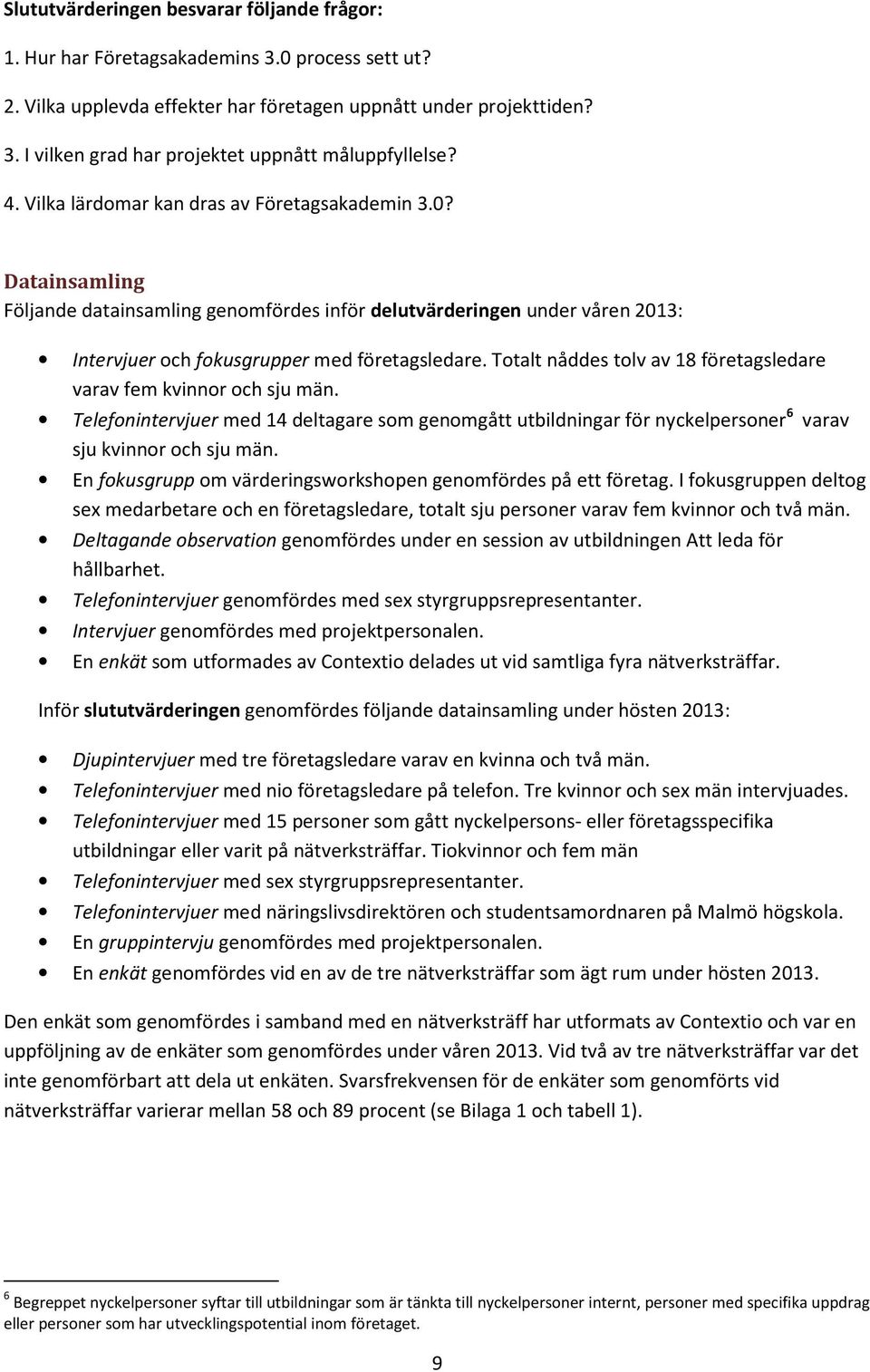 Totalt nåddes tolv av 18 företagsledare varav fem kvinnor och sju män. Telefonintervjuer med 14 deltagare som genomgått utbildningar för nyckelpersoner 6 varav sju kvinnor och sju män.