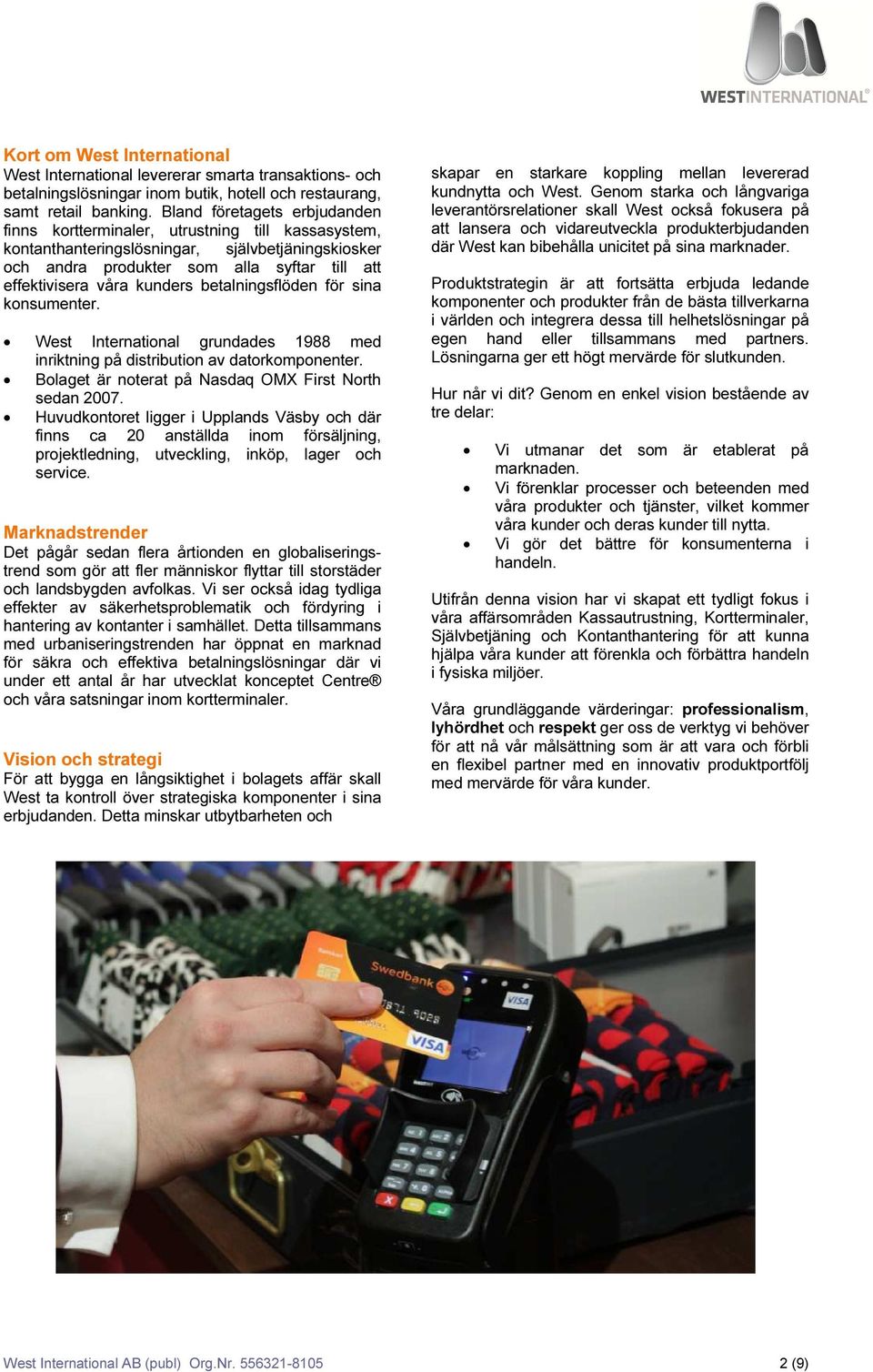 kunders betalningsflöden för sina konsumenter. West International grundades 1988 med inriktning på distribution av datorkomponenter. Bolaget är noterat på Nasdaq OMX First North sedan 2007.