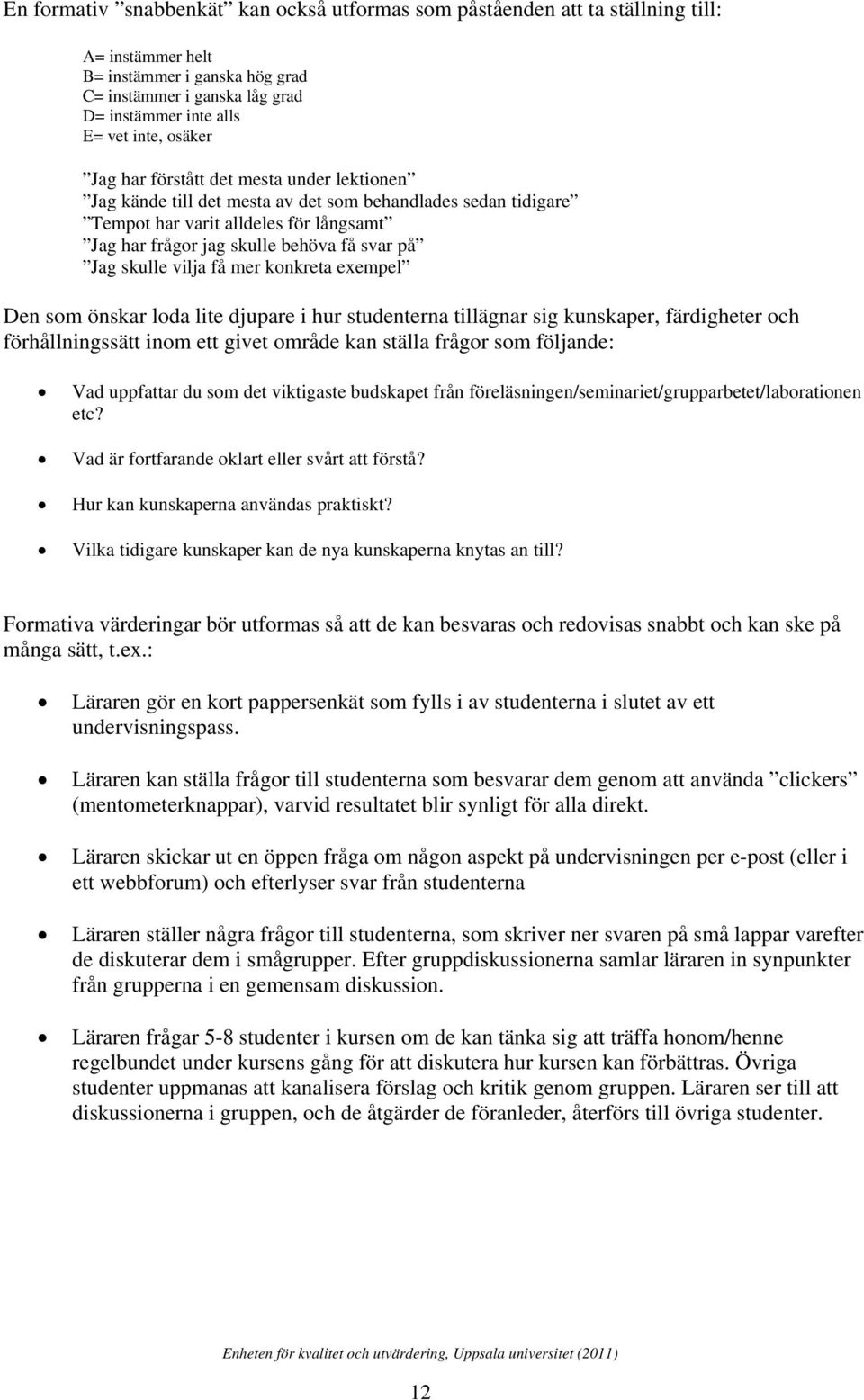 skulle vilja få mer konkreta exempel Den som önskar loda lite djupare i hur studenterna tillägnar sig kunskaper, färdigheter och förhållningssätt inom ett givet område kan ställa frågor som följande: