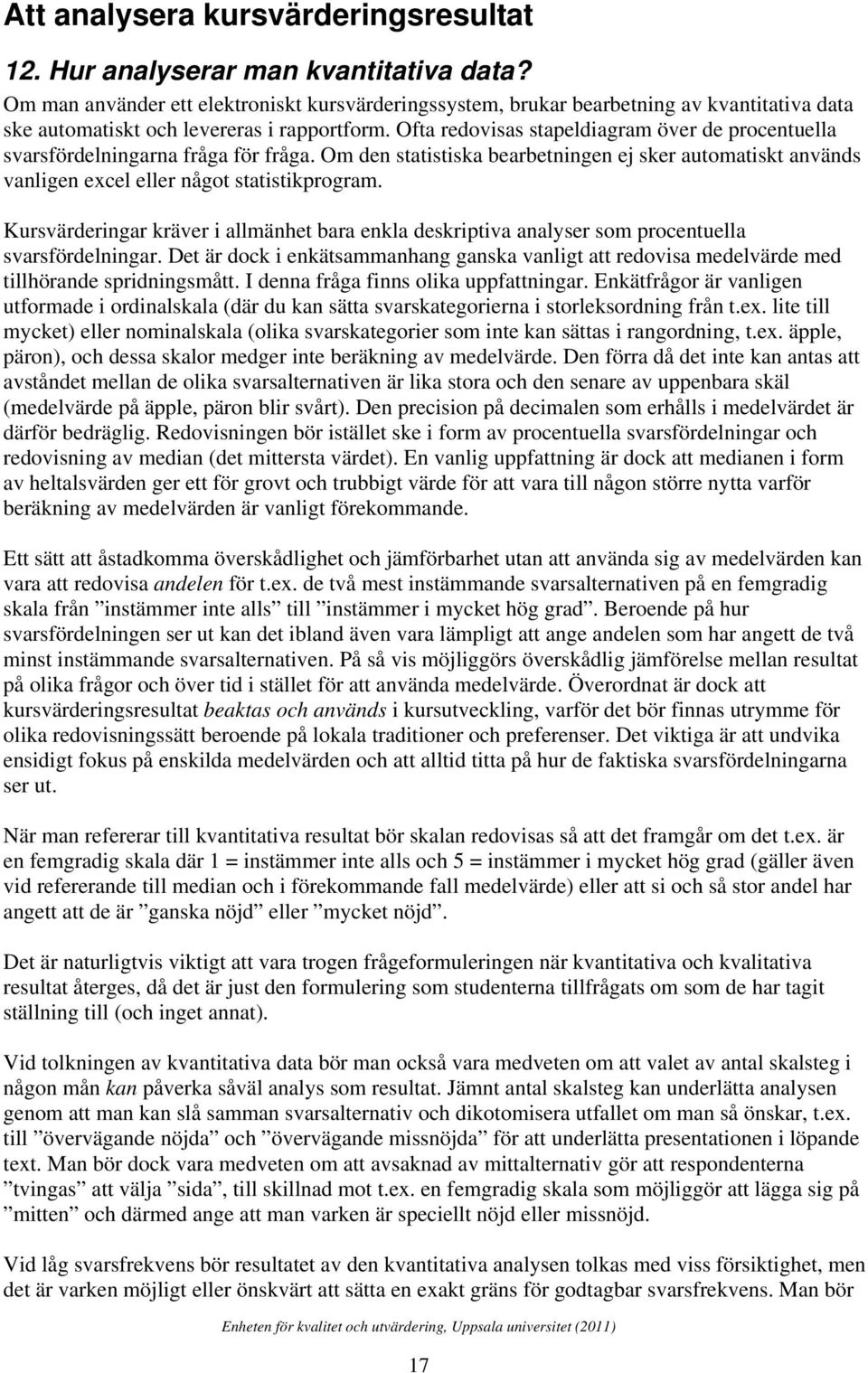 Ofta redovisas stapeldiagram över de procentuella svarsfördelningarna fråga för fråga. Om den statistiska bearbetningen ej sker automatiskt används vanligen excel eller något statistikprogram.