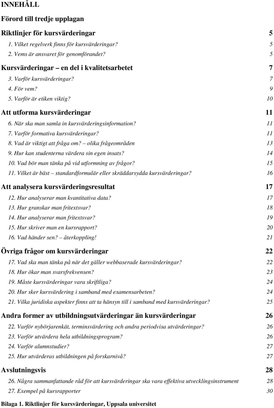 När ska man samla in kursvärderingsinformation? 11 7. Varför formativa kursvärderingar? 11 8. Vad är viktigt att fråga om? olika frågeområden 13 9. Hur kan studenterna värdera sin egen insats? 14 10.