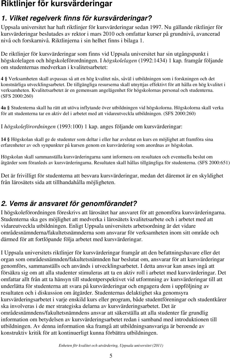 De riktlinjer för kursvärderingar som finns vid Uppsala universitet har sin utgångspunkt i högskolelagen och högskoleförordningen. I högskolelagen (1992:1434) 1 kap.