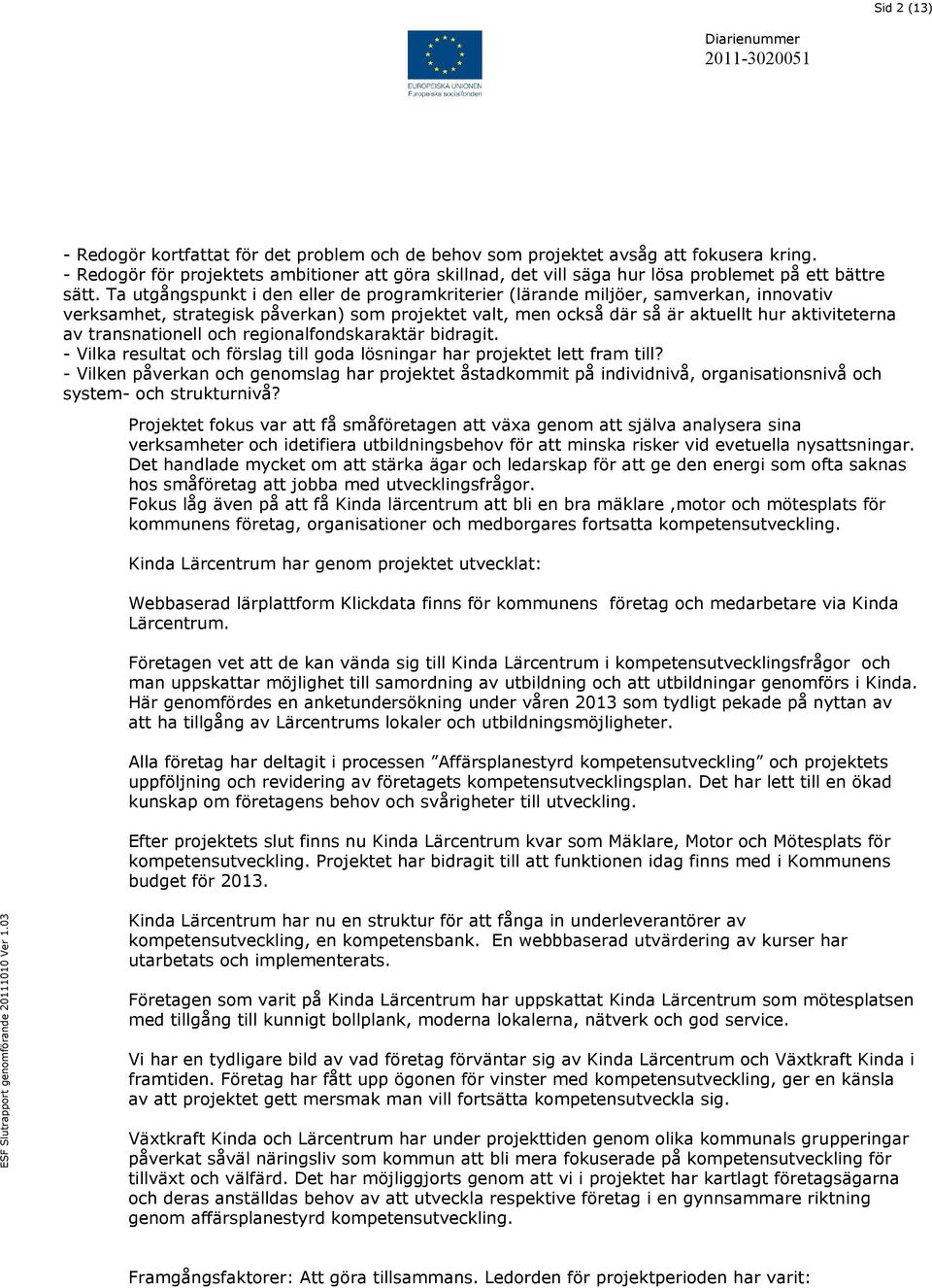 Ta utgångspunkt i den eller de programkriterier (lärande miljöer, samverkan, innovativ verksamhet, strategisk påverkan) som projektet valt, men också där så är aktuellt hur aktiviteterna av