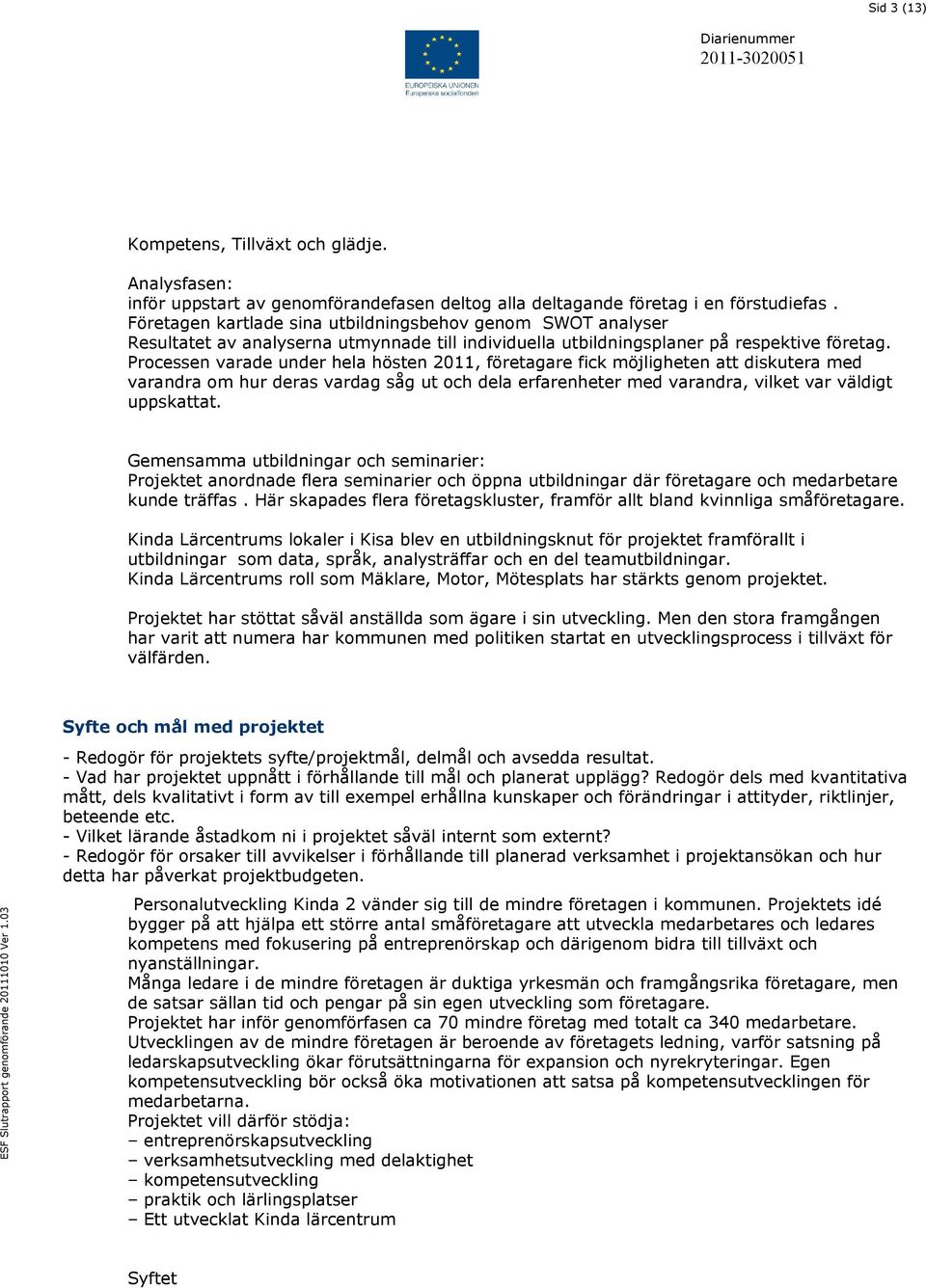 Processen varade under hela hösten 2011, företagare fick möjligheten att diskutera med varandra om hur deras vardag såg ut och dela erfarenheter med varandra, vilket var väldigt uppskattat.